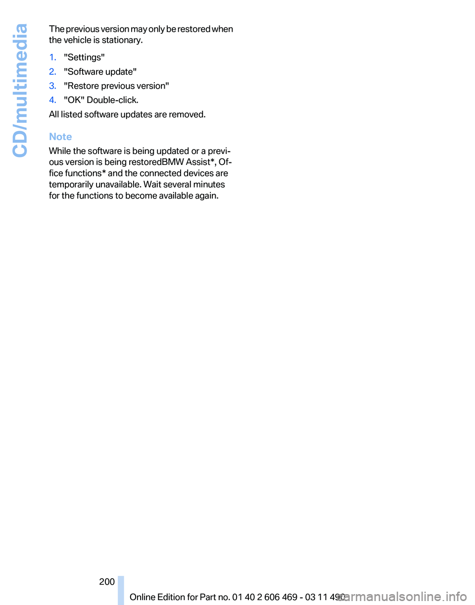 BMW 550I XDRIVE 2011 Owners Manual The previous version may only be restored when
the vehicle is stationary.
1.
"Settings"
2. "Software update"
3. "Restore previous version"
4. "OK" Double-click.
All lis BMW 550I XDRIVE 2011 Owners Manual The previous version may only be restored when
the vehicle is stationary.
1.
"Settings"
2. "Software update"
3. "Restore previous version"
4. "OK" Double-click.
All lis
