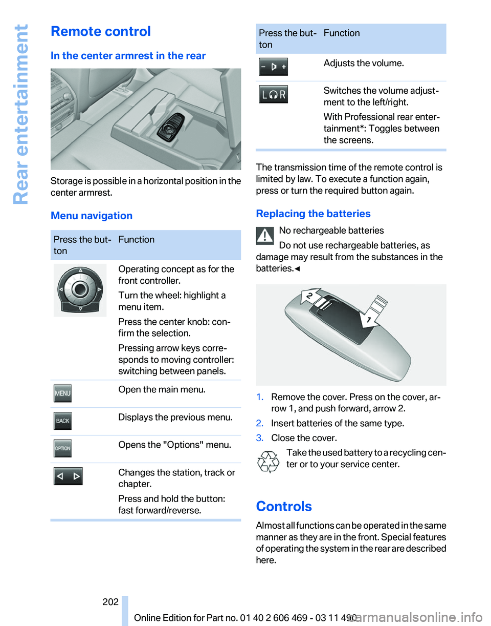 BMW 550I XDRIVE 2011 Owners Manual Remote control
In the center armrest in the rear
Storage is possible in a horizontal position in the
center armrest.
Menu navigation
Press the but‐
ton
Function Operating concept as for the
front co BMW 550I XDRIVE 2011 Owners Manual Remote control
In the center armrest in the rear
Storage is possible in a horizontal position in the
center armrest.
Menu navigation
Press the but‐
ton
Function Operating concept as for the
front co