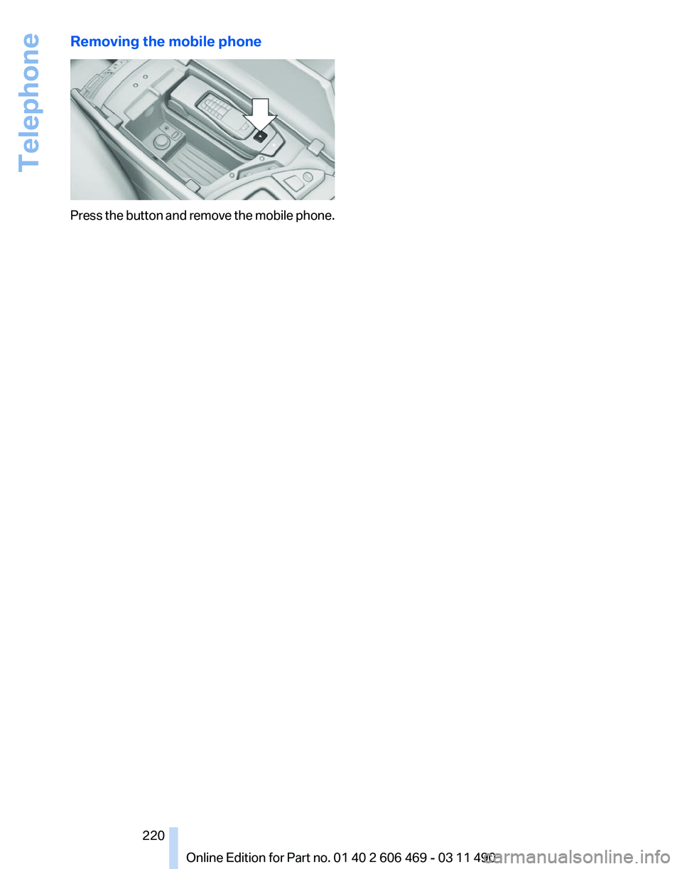 BMW 550I XDRIVE 2011 Owners Manual Removing the mobile phone
Press the button and remove the mobile phone.
Seite 220
220 Online Edition for Part no. 01 40 2 606 469 - 03 11 490Telephone BMW 550I XDRIVE 2011 Owners Manual Removing the mobile phone
Press the button and remove the mobile phone.
Seite 220
220 Online Edition for Part no. 01 40 2 606 469 - 03 11 490Telephone