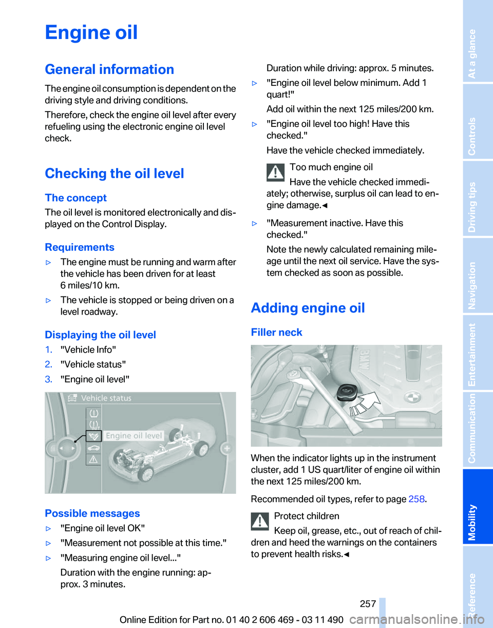 BMW 550I XDRIVE 2011 Owners Manual Engine oil
General information
The
engine oil consumption is dependent on the
driving style and driving conditions.
Therefore, check the engine oil level after every
refueling using the electronic en BMW 550I XDRIVE 2011 Owners Manual Engine oil
General information
The
engine oil consumption is dependent on the
driving style and driving conditions.
Therefore, check the engine oil level after every
refueling using the electronic en