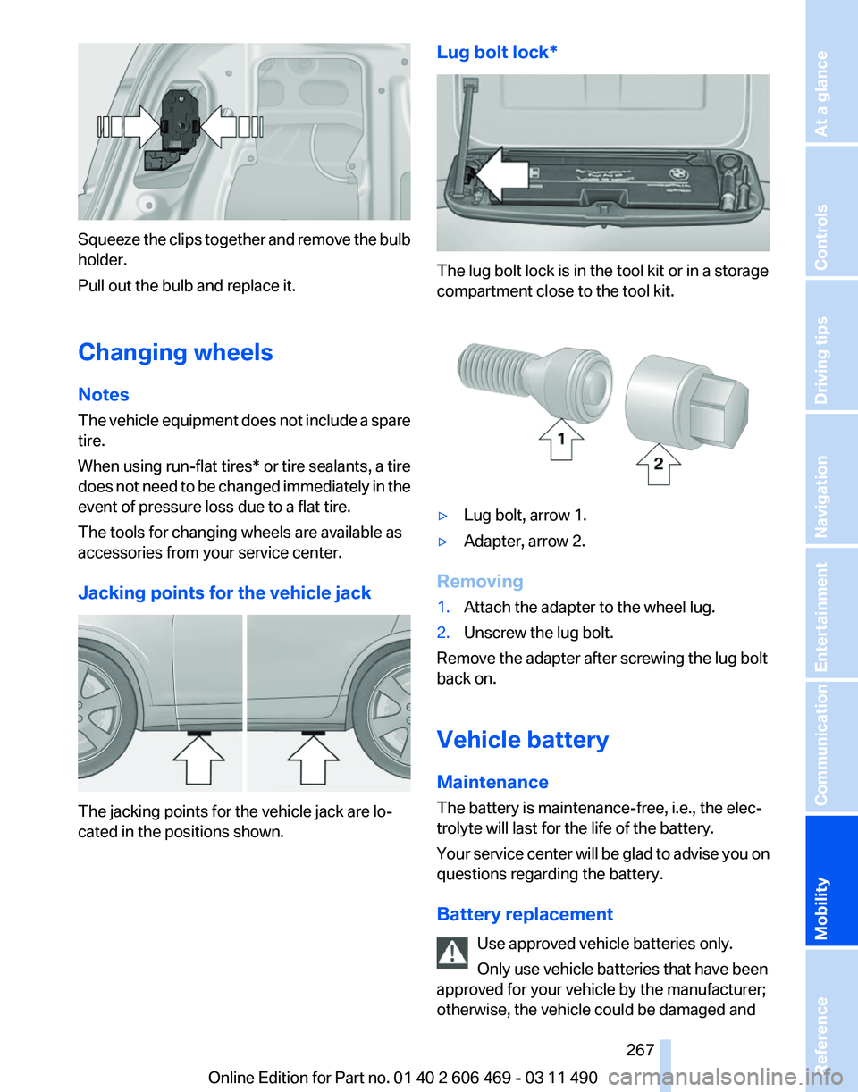 BMW 550I XDRIVE 2011  Owners Manual Squeeze the clips together and remove the bulb
holder.
Pull out the bulb and replace it.
Changing wheels
Notes
The 
vehicle equipment does not include a spare
tire.
When using run-flat tires* or tire 