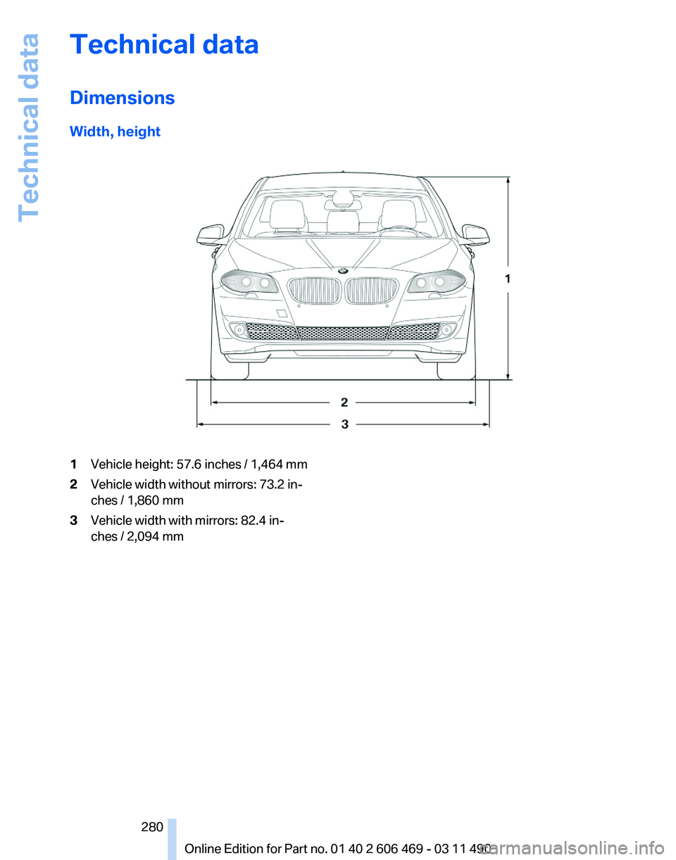 BMW 550I XDRIVE 2011  Owners Manual Technical data
Dimensions
Width, height
1
Vehicle height: 57.6 inches / 1,464 mm
2 Vehicle width without mirrors: 73.2 in‐
ches / 1,860 mm
3 Vehicle width with mirrors: 82.4 in‐
ches / 2,094 mm
Se