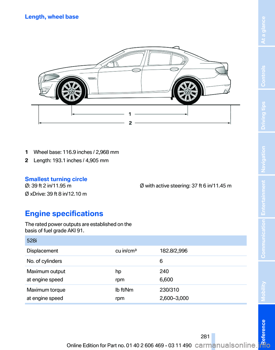 BMW 550I XDRIVE 2011  Owners Manual Length, wheel base
1
Wheel base: 116.9 inches / 2,968 mm
2 Length: 193.1 inches / 4,905 mm
Smallest turning circle
Ø: 39 ft 2 in/11.95 m
Ø xDrive: 39 ft 8 in/12.10 m Ø with active steering: 37 ft 6