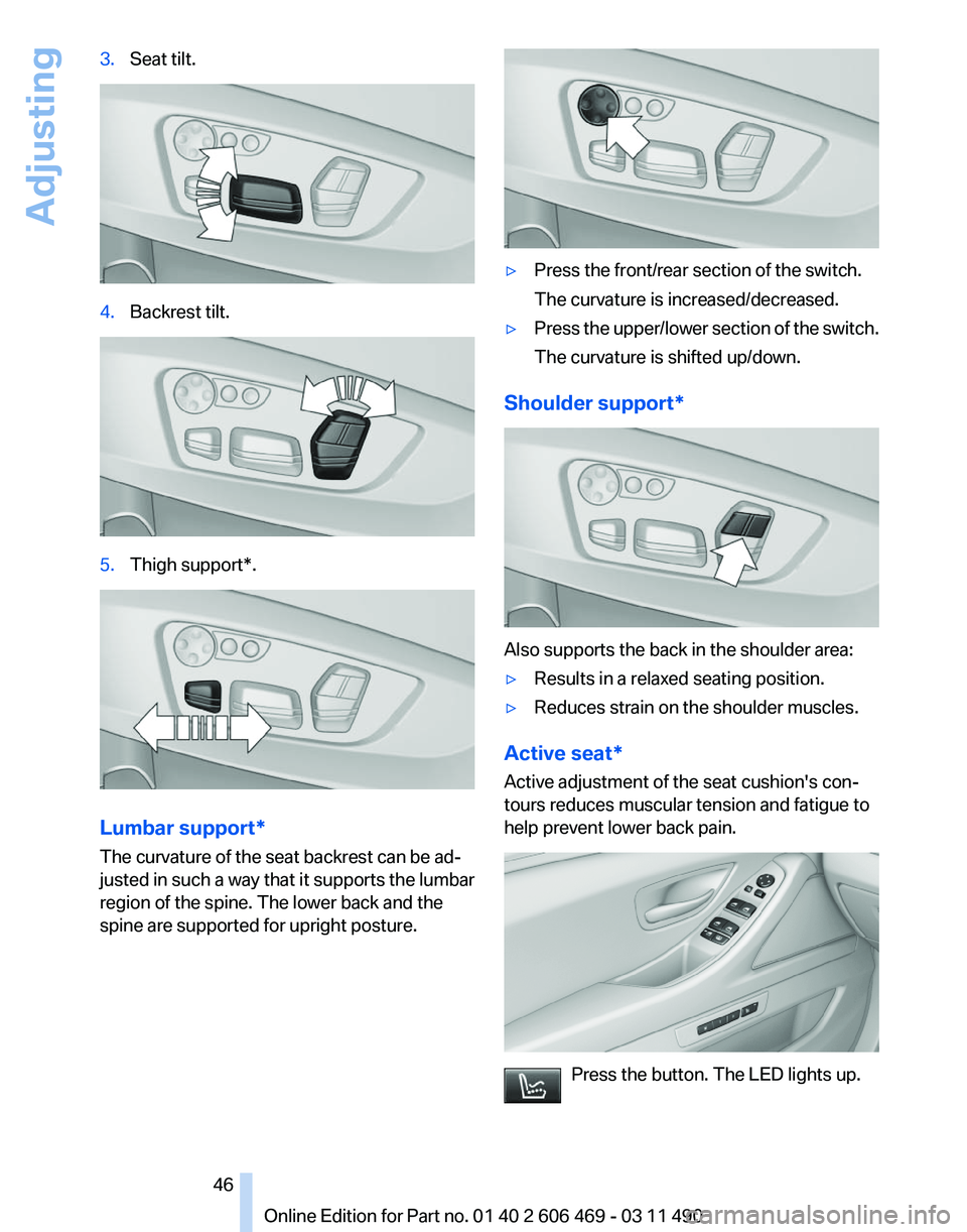 BMW 550I XDRIVE 2011 Service Manual 3.
Seat tilt. 4.
Backrest tilt. 5.
Thigh support*. Lumbar support*
The curvature of the seat backrest can be ad‐
justed in such a way that it supports the lumbar
region of the spine. The lower back BMW 550I XDRIVE 2011 Service Manual 3.
Seat tilt. 4.
Backrest tilt. 5.
Thigh support*. Lumbar support*
The curvature of the seat backrest can be ad‐
justed in such a way that it supports the lumbar
region of the spine. The lower back