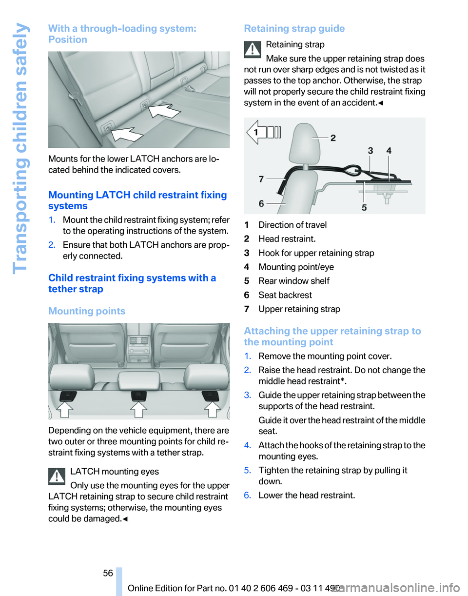 BMW 550I XDRIVE 2011 Workshop Manual With a through-loading system:
Position
Mounts for the lower LATCH anchors are lo‐
cated behind the indicated covers.
Mounting LATCH child restraint fixing
systems
1.
Mount the child restraint fixin BMW 550I XDRIVE 2011 Workshop Manual With a through-loading system:
Position
Mounts for the lower LATCH anchors are lo‐
cated behind the indicated covers.
Mounting LATCH child restraint fixing
systems
1.
Mount the child restraint fixin