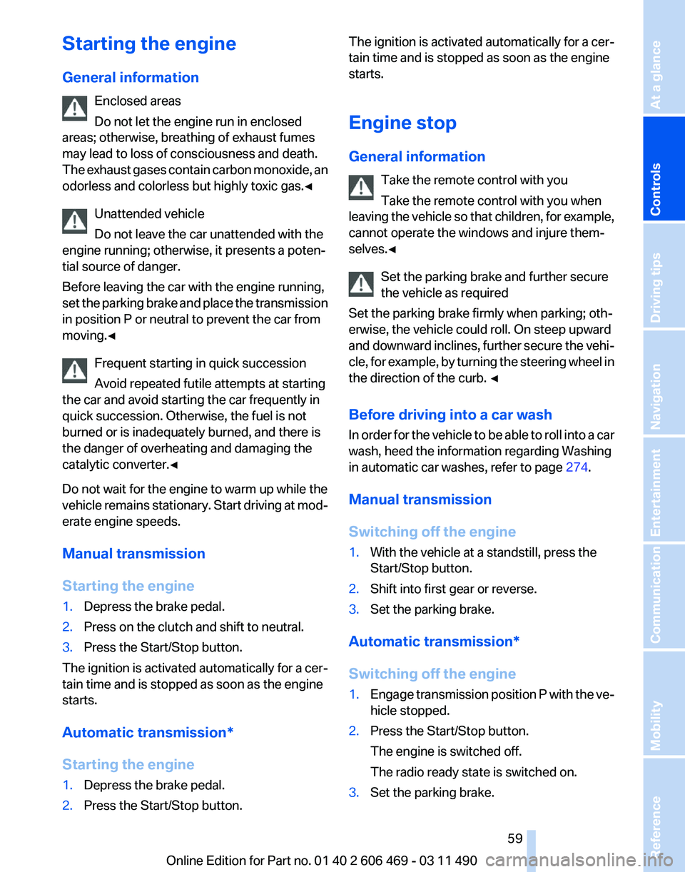 BMW 550I XDRIVE 2011 Workshop Manual Starting the engine
General information
Enclosed areas
Do not let the engine run in enclosed
areas; otherwise, breathing of exhaust fumes
may lead to loss of consciousness and death.
The
exhaust gase BMW 550I XDRIVE 2011 Workshop Manual Starting the engine
General information
Enclosed areas
Do not let the engine run in enclosed
areas; otherwise, breathing of exhaust fumes
may lead to loss of consciousness and death.
The
exhaust gase