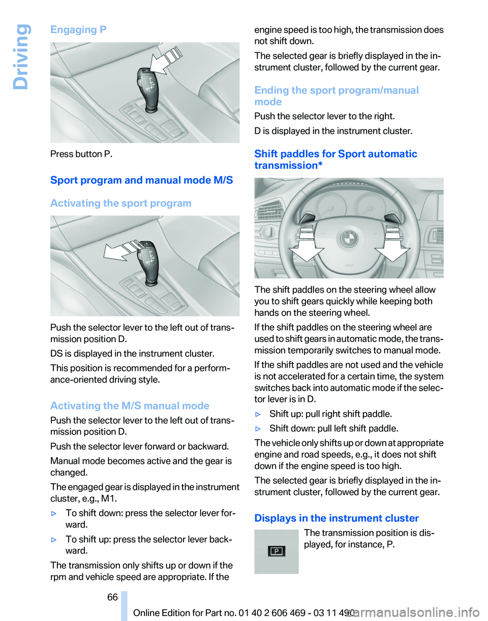 BMW 550I XDRIVE 2011 Repair Manual Engaging P
Press button P.
Sport program and manual mode M/S
Activating the sport program
Push the selector lever to the left out of trans‐
mission position D.
DS is displayed in the instrument clus BMW 550I XDRIVE 2011 Repair Manual Engaging P
Press button P.
Sport program and manual mode M/S
Activating the sport program
Push the selector lever to the left out of trans‐
mission position D.
DS is displayed in the instrument clus