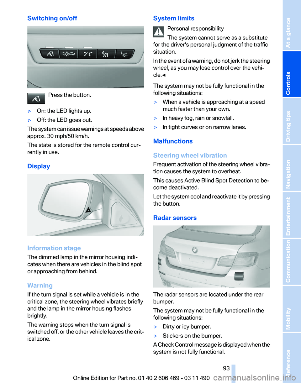 BMW 550I XDRIVE 2011 Owners Manual Switching on/off
Press the button.
▷ On: the LED lights up.
▷ Off: the LED goes out.
The system can issue warnings at speeds above
approx. 30 mph/50 km/h.
The state is stored for the remote contro BMW 550I XDRIVE 2011 Owners Manual Switching on/off
Press the button.
▷ On: the LED lights up.
▷ Off: the LED goes out.
The system can issue warnings at speeds above
approx. 30 mph/50 km/h.
The state is stored for the remote contro