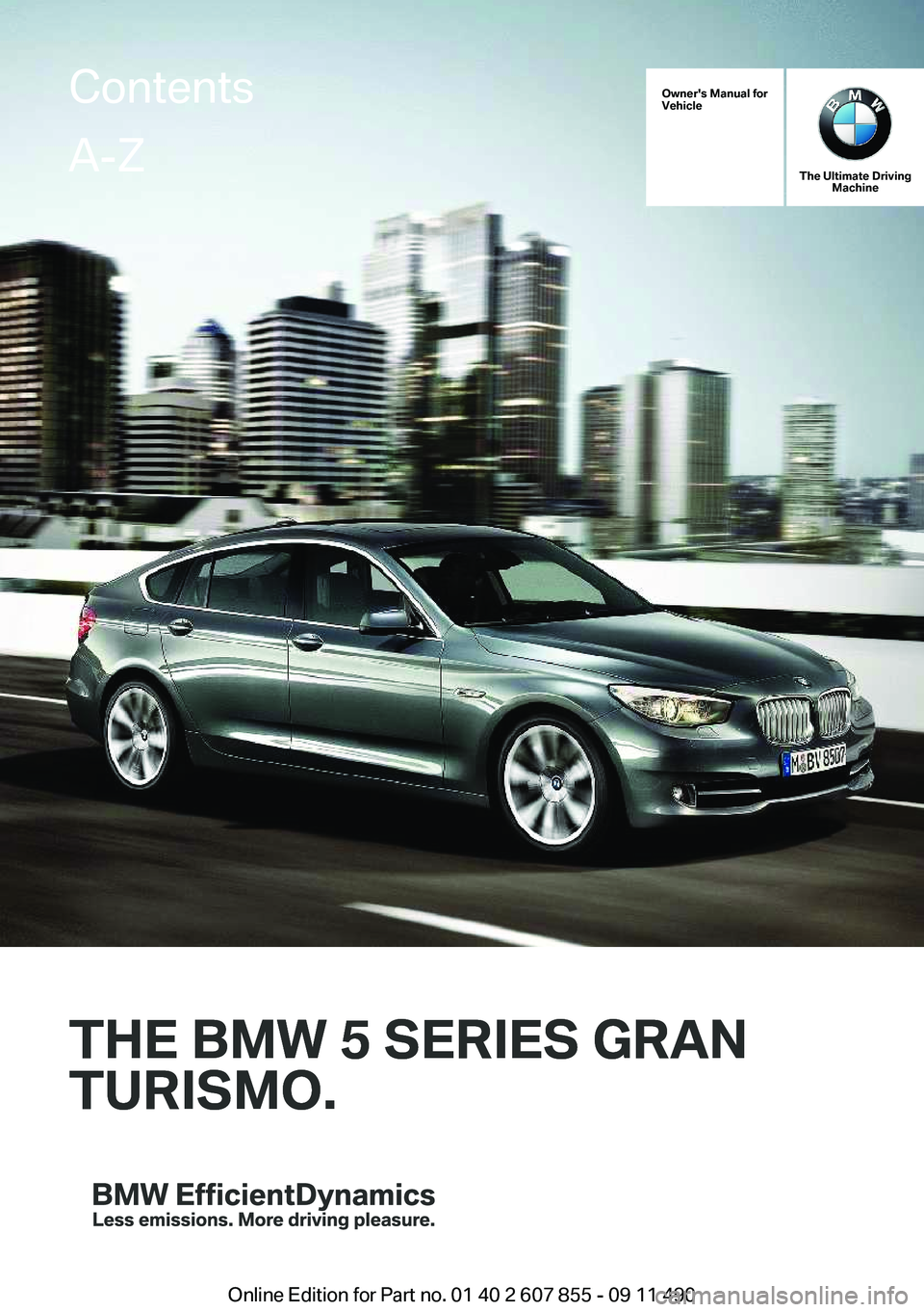 BMW 550I XDRIVE GRAN TURISMO 2012  Owners Manual Owner's Manual for
Vehicle
THE BMW 5 SERIES GRAN
TURISMO.
The Ultimate Driving Machine
THE BMW 5 SERIES GRAN
TURISMO.
ContentsA-Z
Online Edition for Part no. 01 40 2 607 855 - 09 11 490   