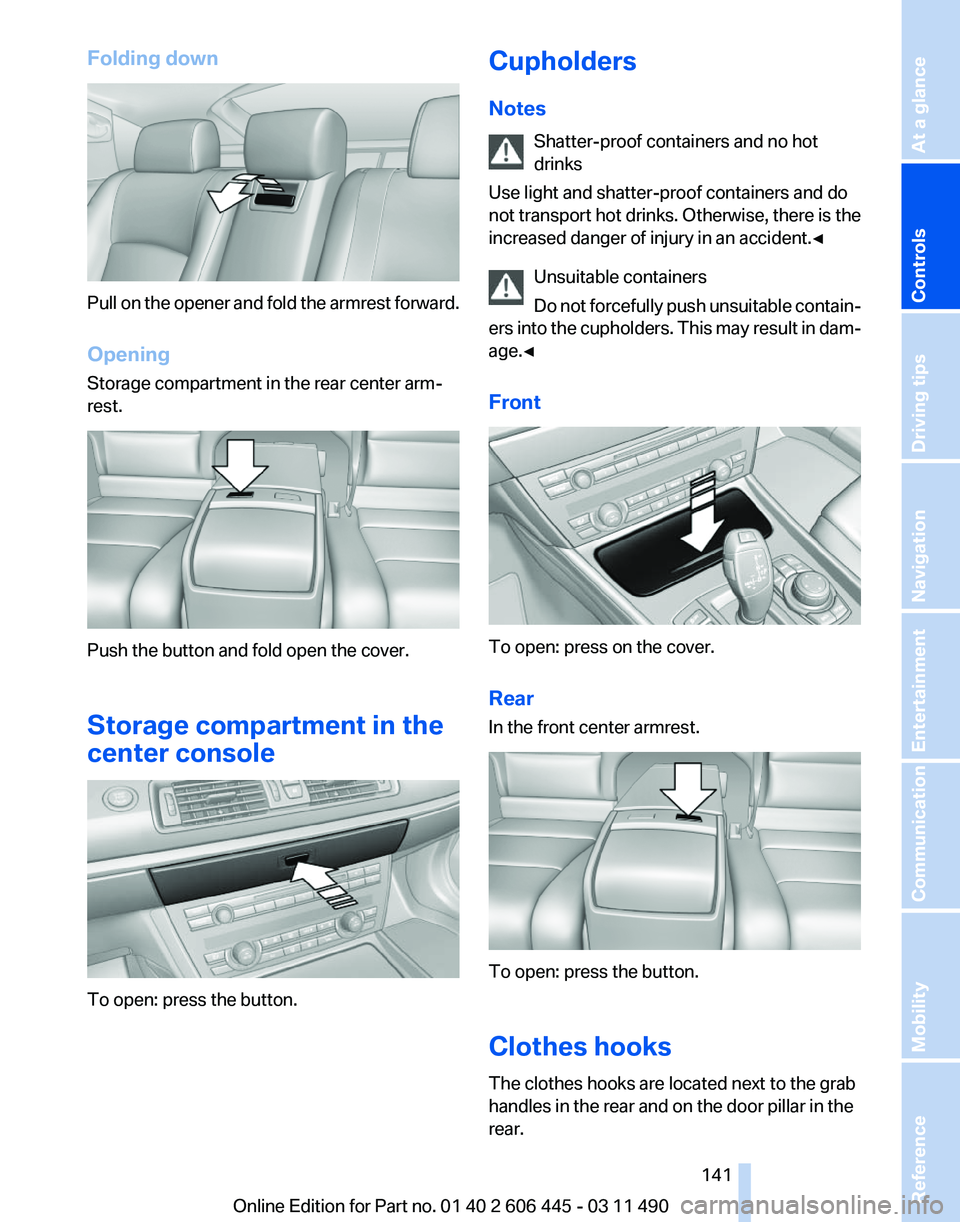 BMW 550I XDRIVE GRAN TURISMO 2011 Owners Manual Folding down
Pull on the opener and fold the armrest forward.
Opening
Storage compartment in the rear center arm‐
rest.
Push the button and fold open the cover.
Storage compartment in the
center con BMW 550I XDRIVE GRAN TURISMO 2011 Owners Manual Folding down
Pull on the opener and fold the armrest forward.
Opening
Storage compartment in the rear center arm‐
rest.
Push the button and fold open the cover.
Storage compartment in the
center con