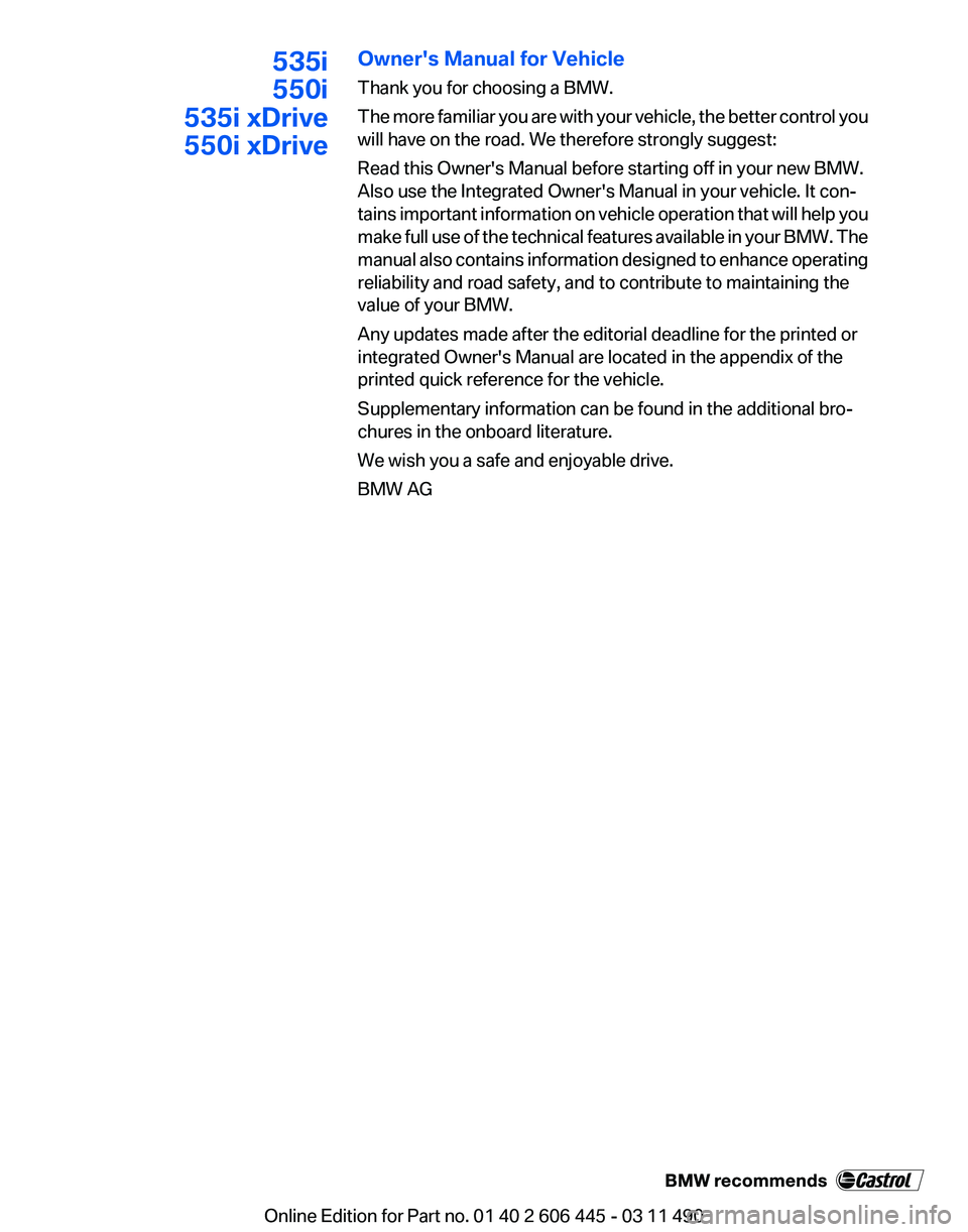 BMW 550I XDRIVE GRAN TURISMO 2011 Owners Manual 535i
550i
535i xDrive
550i xDrive Owner's Manual for Vehicle
Thank you for choosing a BMW.
The
more familiar you are with your vehicle, the better control you
will have on the road. We therefore BMW 550I XDRIVE GRAN TURISMO 2011 Owners Manual 535i
550i
535i xDrive
550i xDrive Owner's Manual for Vehicle
Thank you for choosing a BMW.
The
more familiar you are with your vehicle, the better control you
will have on the road. We therefore