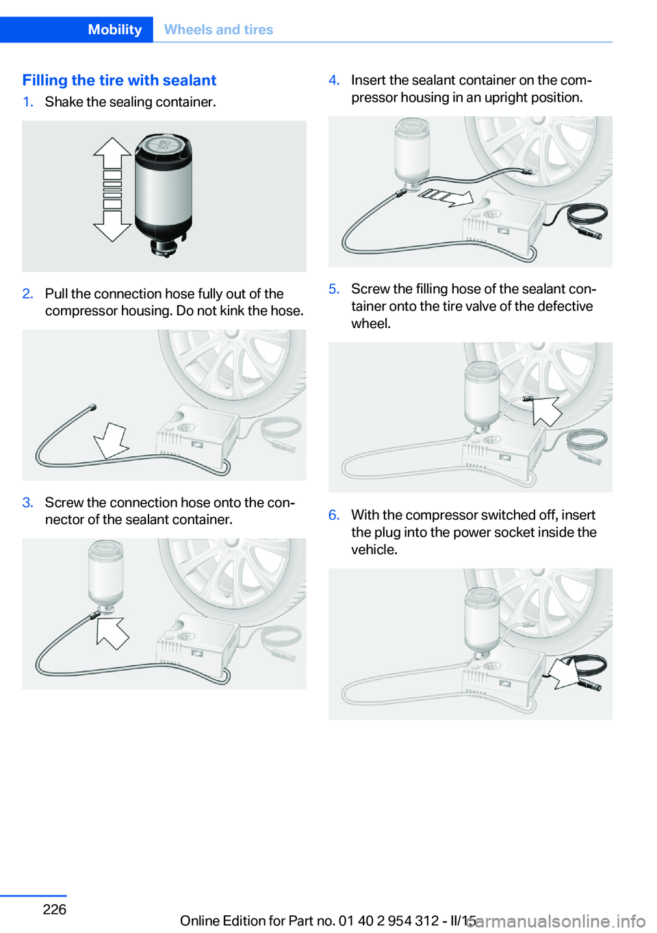 BMW 550I XDRIVE SEDAN 2016 Owners Manual Filling the tire with sealant1.Shake the sealing container.2.Pull the connection hose fully out of the
compressor housing. Do not kink the hose.3.Screw the connection hose onto the con‐
nector of th BMW 550I XDRIVE SEDAN 2016 Owners Manual Filling the tire with sealant1.Shake the sealing container.2.Pull the connection hose fully out of the
compressor housing. Do not kink the hose.3.Screw the connection hose onto the con‐
nector of th