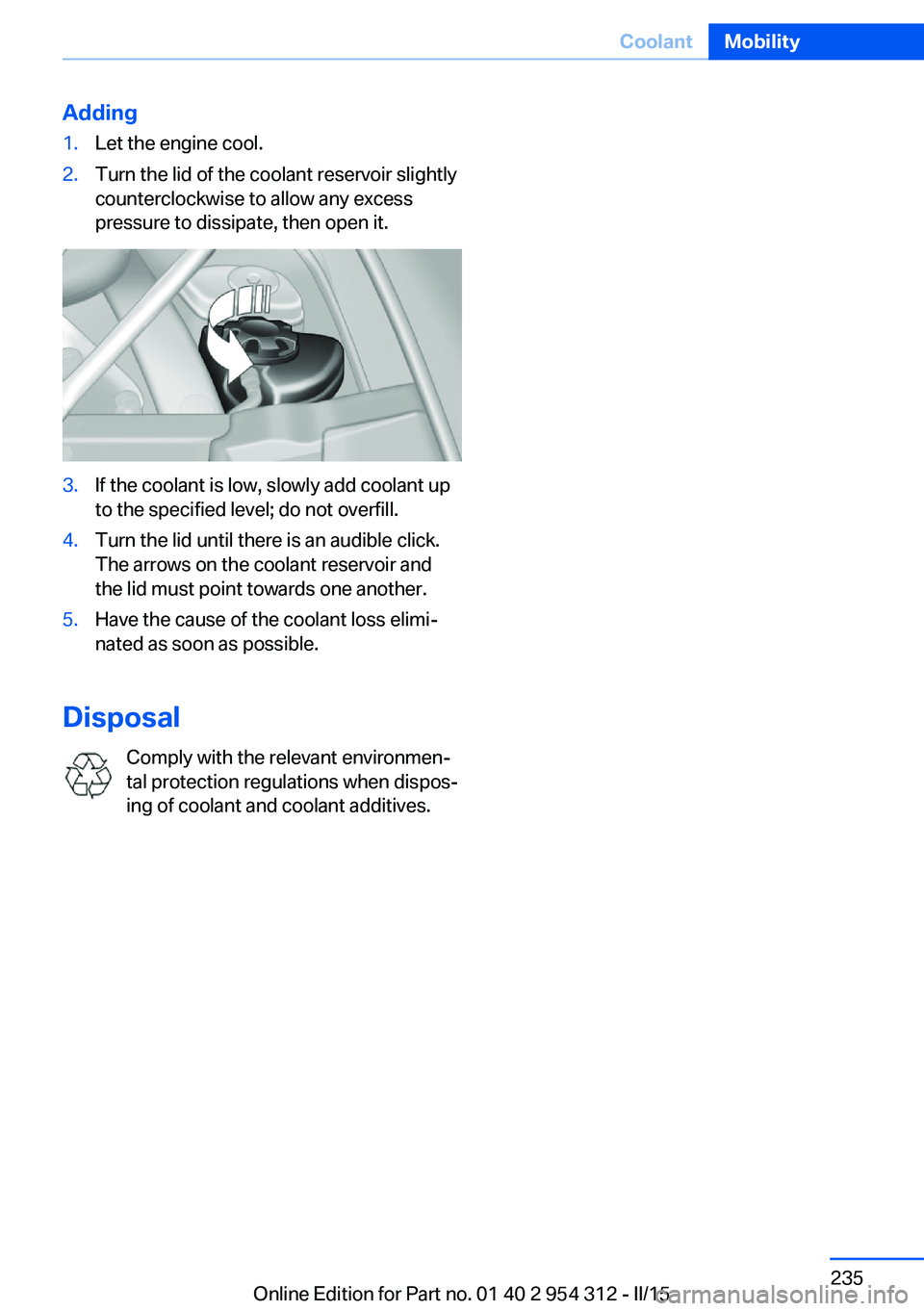 BMW 550I XDRIVE SEDAN 2016 Owners Manual Adding1.Let the engine cool.2.Turn the lid of the coolant reservoir slightly
counterclockwise to allow any excess
pressure to dissipate, then open it.3.If the coolant is low, slowly add coolant up
to BMW 550I XDRIVE SEDAN 2016 Owners Manual Adding1.Let the engine cool.2.Turn the lid of the coolant reservoir slightly
counterclockwise to allow any excess
pressure to dissipate, then open it.3.If the coolant is low, slowly add coolant up
to