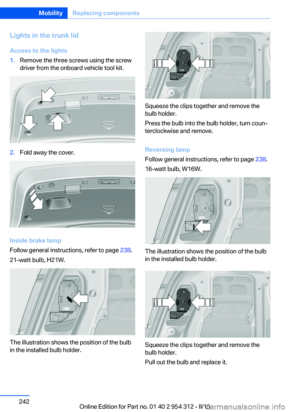 BMW 550I XDRIVE SEDAN 2016 Owners Manual Lights in the trunk lidAccess to the lights1.Remove the three screws using the screw
driver from the onboard vehicle tool kit.2.Fold away the cover.
Inside brake lamp
Follow general instructions, refe BMW 550I XDRIVE SEDAN 2016 Owners Manual Lights in the trunk lidAccess to the lights1.Remove the three screws using the screw
driver from the onboard vehicle tool kit.2.Fold away the cover.
Inside brake lamp
Follow general instructions, refe