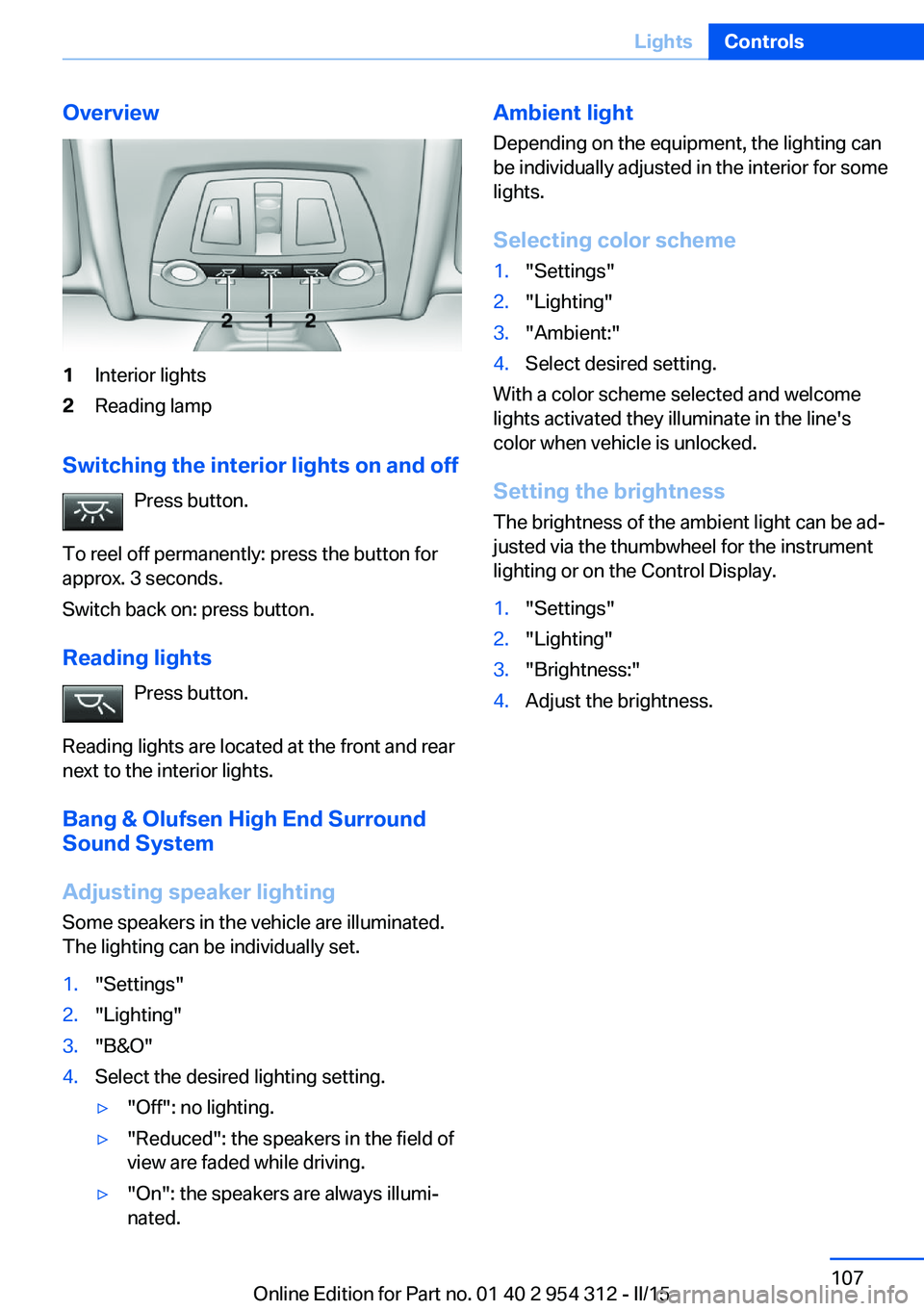 BMW 550I XDRIVE SEDAN 2015 Owners Manual Overview1Interior lights2Reading lamp
Switching the interior lights on and offPress button.
To reel off permanently: press the button for
approx. 3 seconds.
Switch back on: press button.
Reading light BMW 550I XDRIVE SEDAN 2015 Owners Manual Overview1Interior lights2Reading lamp
Switching the interior lights on and offPress button.
To reel off permanently: press the button for
approx. 3 seconds.
Switch back on: press button.
Reading light