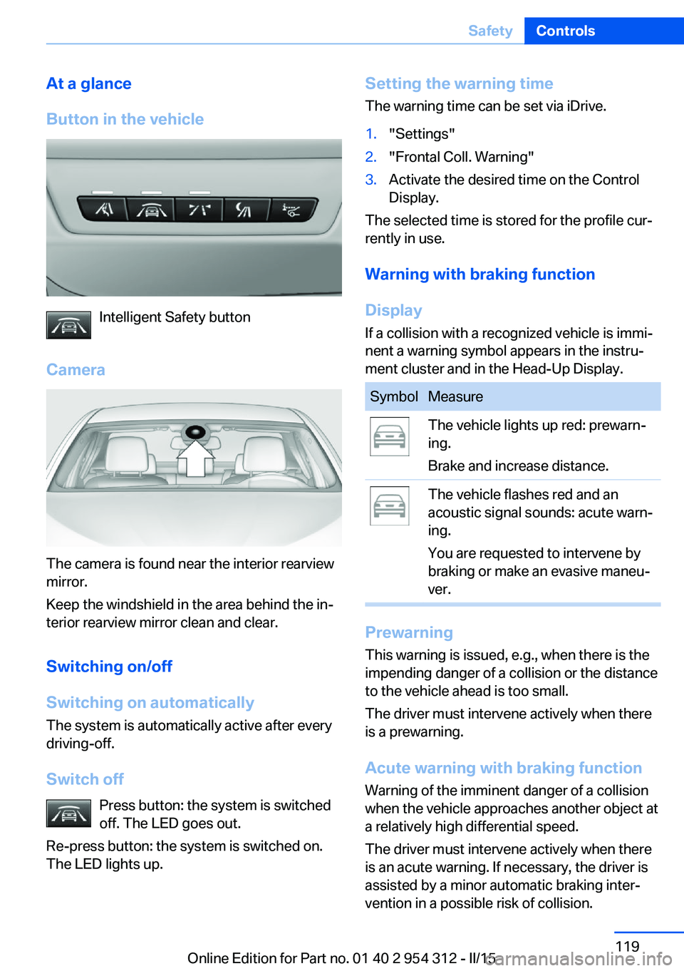 BMW 550I XDRIVE SEDAN 2015 Owners Manual At a glance
Button in the vehicle
Intelligent Safety button
Camera
The camera is found near the interior rearview
mirror.
Keep the windshield in the area behind the in‐
terior rearview mirror clean BMW 550I XDRIVE SEDAN 2015 Owners Manual At a glance
Button in the vehicle
Intelligent Safety button
Camera
The camera is found near the interior rearview
mirror.
Keep the windshield in the area behind the in‐
terior rearview mirror clean