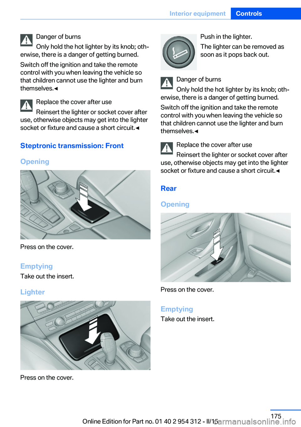 BMW 550I XDRIVE SEDAN 2015 Owners Manual Danger of burns
Only hold the hot lighter by its knob; oth‐
erwise, there is a danger of getting burned.
Switch off the ignition and take the remote
control with you when leaving the vehicle so
that BMW 550I XDRIVE SEDAN 2015 Owners Manual Danger of burns
Only hold the hot lighter by its knob; oth‐
erwise, there is a danger of getting burned.
Switch off the ignition and take the remote
control with you when leaving the vehicle so
that