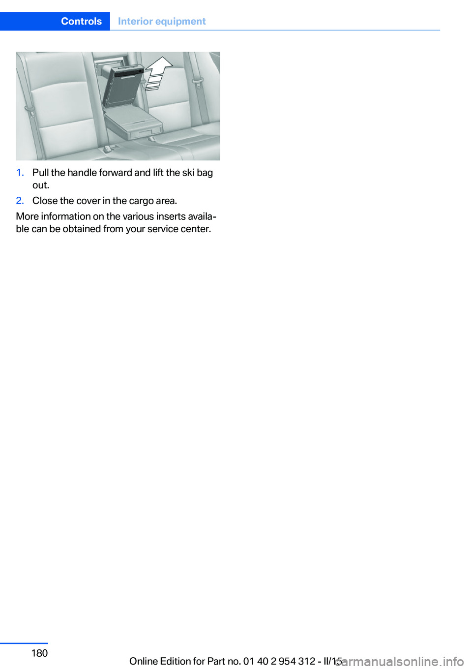 BMW 550I XDRIVE SEDAN 2015 Owners Manual 1.Pull the handle forward and lift the ski bag
out.2.Close the cover in the cargo area.
More information on the various inserts availa‐
ble can be obtained from your service center.
Seite 180Control BMW 550I XDRIVE SEDAN 2015 Owners Manual 1.Pull the handle forward and lift the ski bag
out.2.Close the cover in the cargo area.
More information on the various inserts availa‐
ble can be obtained from your service center.
Seite 180Control