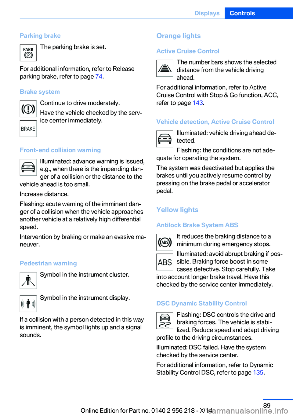 BMW 550I XDRIVE SEDAN 2014  Owners Manual Parking brakeThe parking brake is set.
For additional information, refer to Release
parking brake, refer to page  74.
Brake system Continue to drive moderately.
Have the vehicle checked by the serv‐