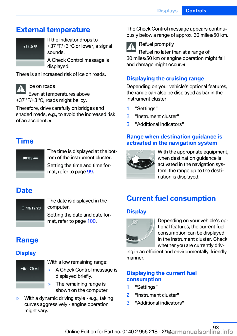 BMW 550I XDRIVE SEDAN 2014  Owners Manual External temperatureIf the indicator drops to
+37 ℉/+3 ℃ or lower, a signal
sounds.
A Check Control message is displayed.
There is an increased risk of ice on roads.
Ice on roads
Even at temperatu