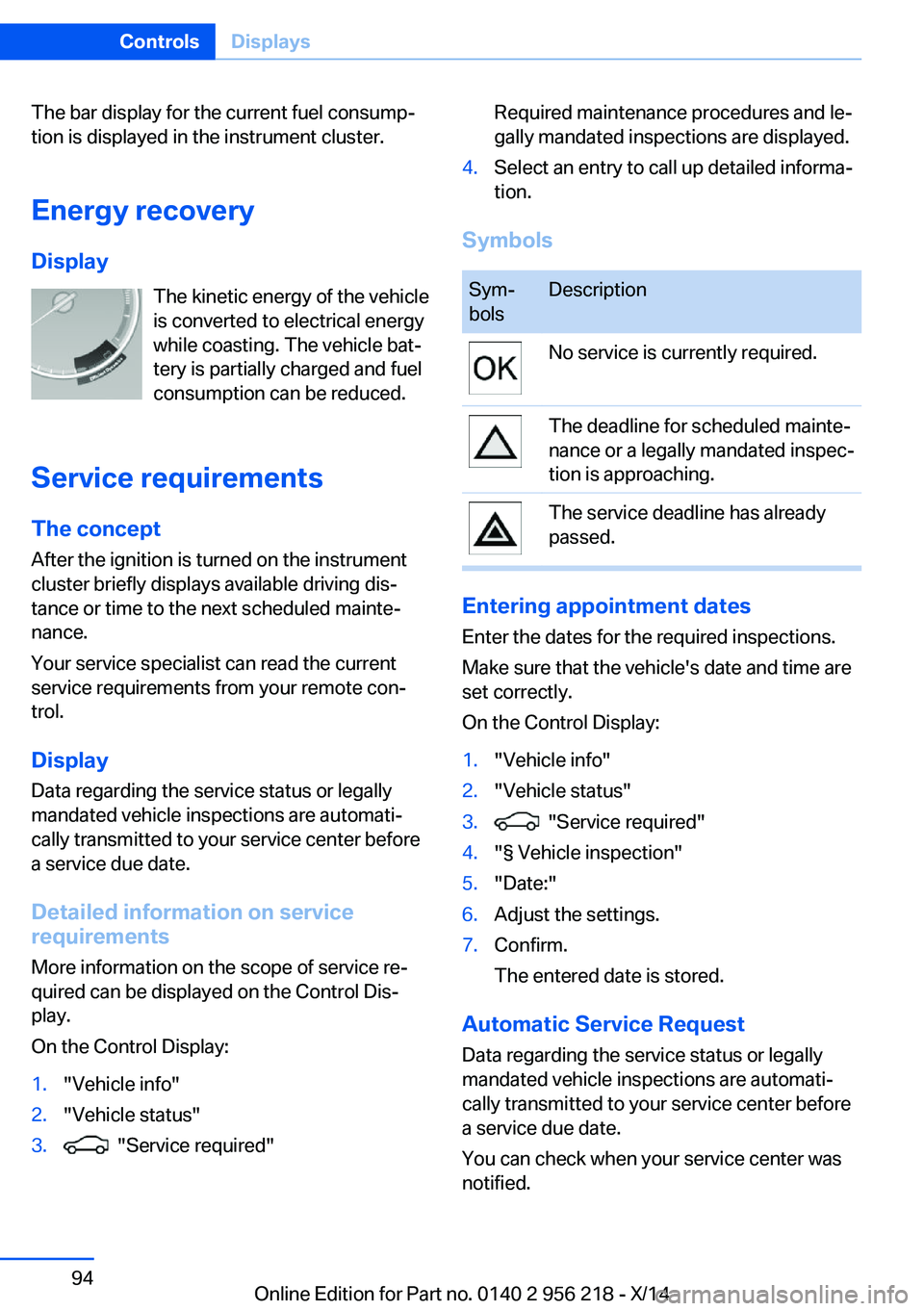 BMW 550I XDRIVE SEDAN 2014 Owners Manual The bar display for the current fuel consump‐
tion is displayed in the instrument cluster.
Energy recovery
Display The kinetic energy of the vehicle
is converted to electrical energy
while coasting. BMW 550I XDRIVE SEDAN 2014 Owners Manual The bar display for the current fuel consump‐
tion is displayed in the instrument cluster.
Energy recovery
Display The kinetic energy of the vehicle
is converted to electrical energy
while coasting.