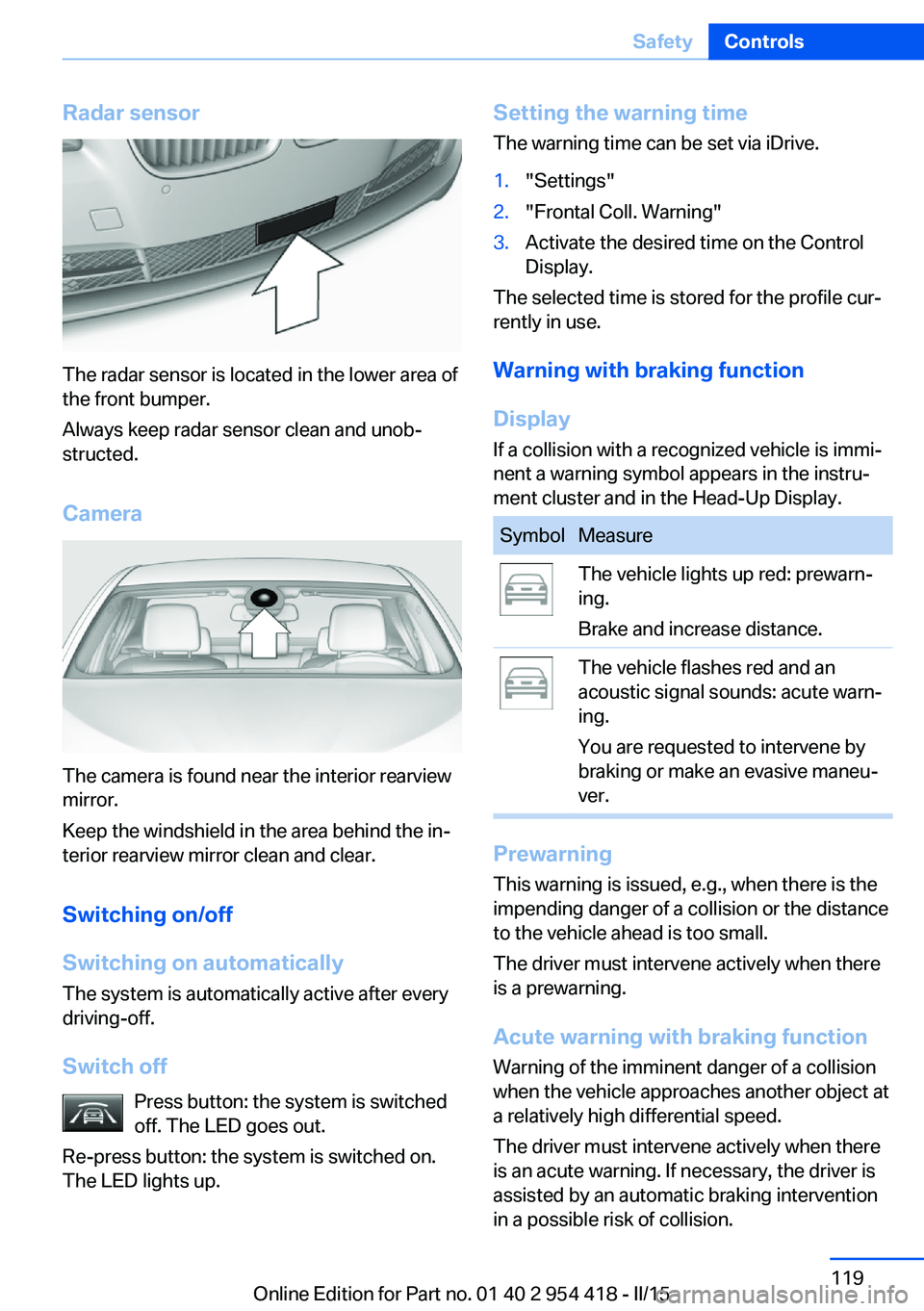BMW 640I CONVERTIBLE 2015  Owners Manual Radar sensor
The radar sensor is located in the lower area of
the front bumper.
Always keep radar sensor clean and unob‐
structed.
Camera
The camera is found near the interior rearview
mirror.
Keep 