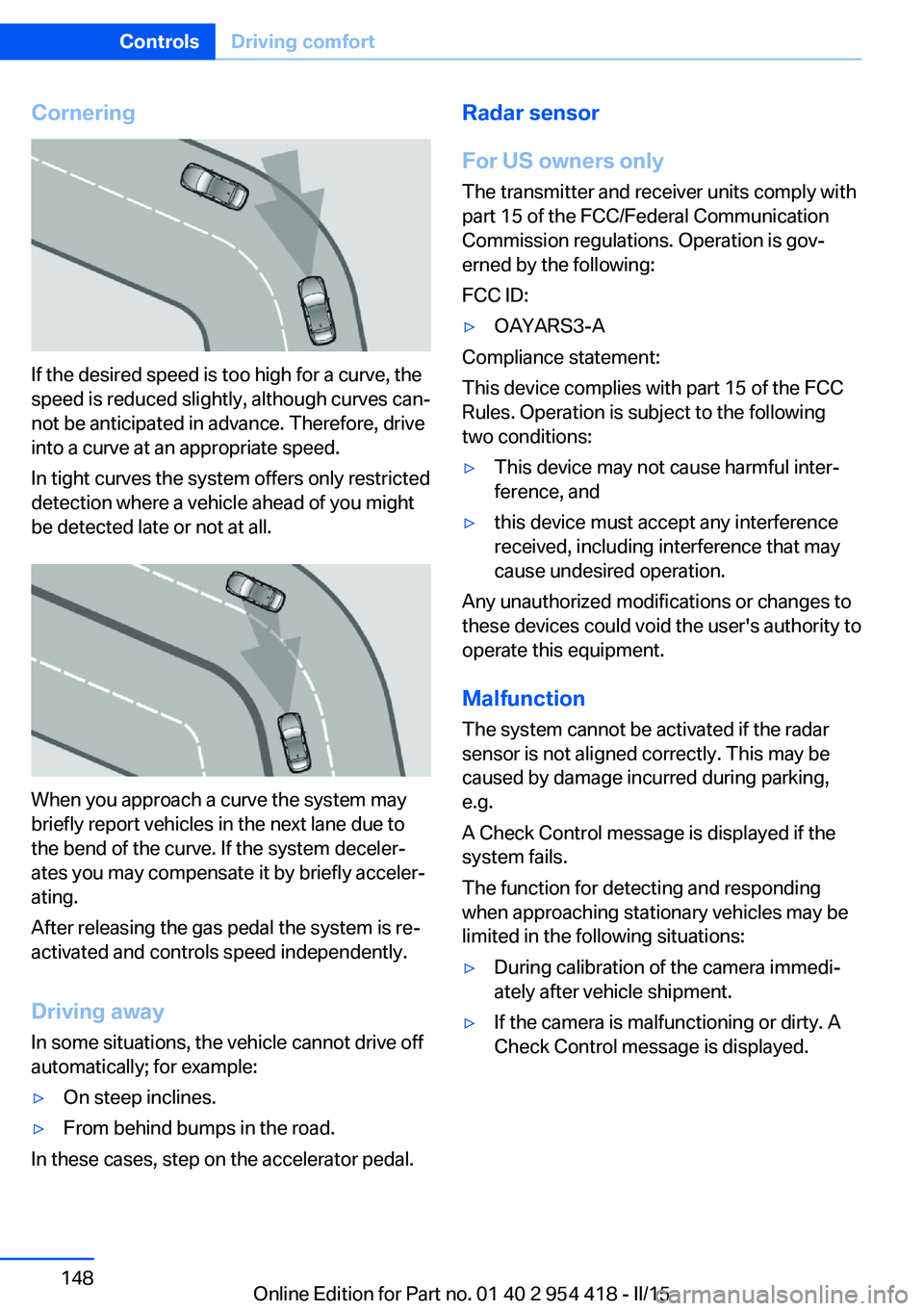 BMW 640I CONVERTIBLE 2015 Owners Manual Cornering
If the desired speed is too high for a curve, the
speed is reduced slightly, although curves can‐
not be anticipated in advance. Therefore, drive
into a curve at an appropriate speed.
In t BMW 640I CONVERTIBLE 2015 Owners Manual Cornering
If the desired speed is too high for a curve, the
speed is reduced slightly, although curves can‐
not be anticipated in advance. Therefore, drive
into a curve at an appropriate speed.
In t
