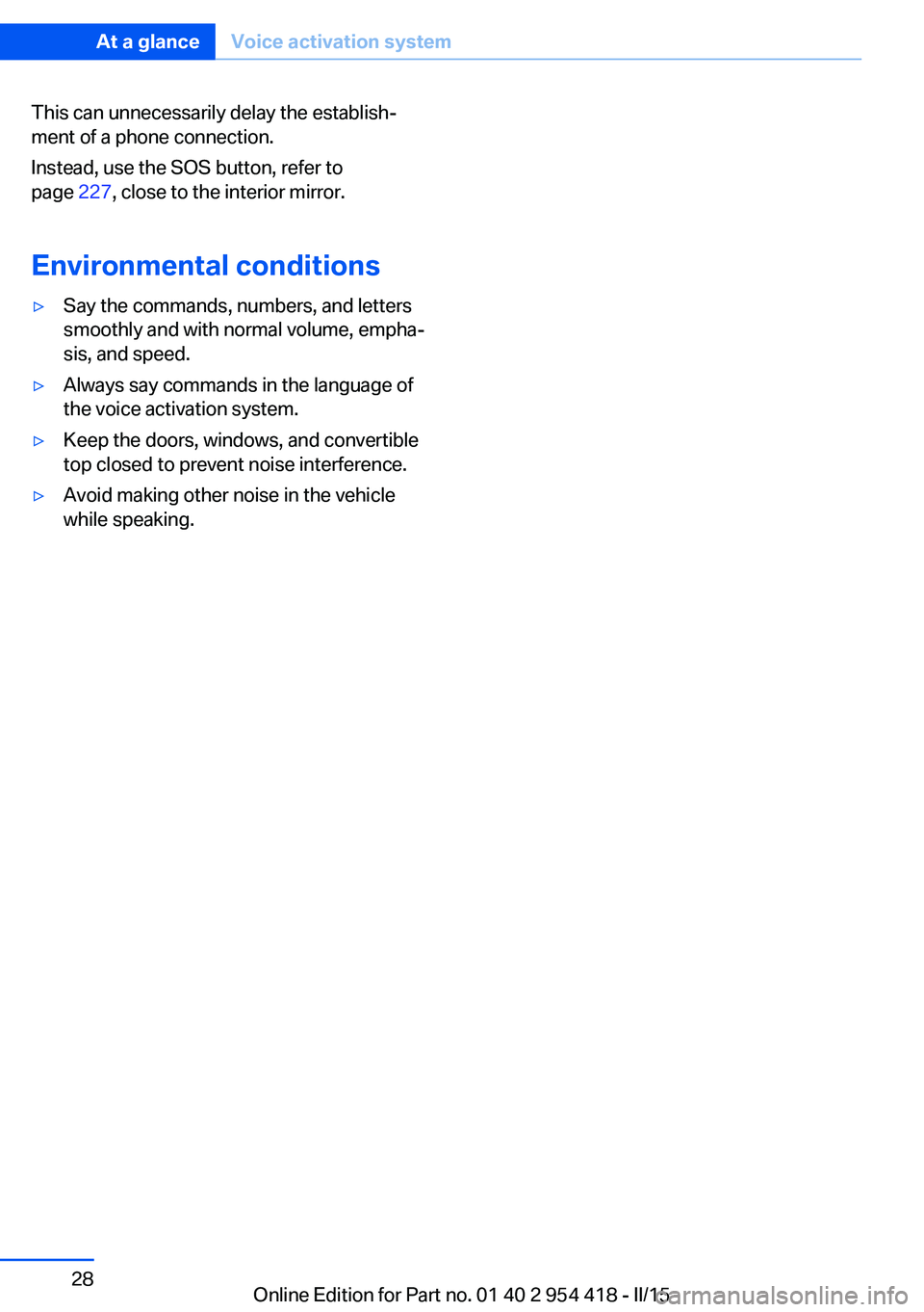 BMW 640I CONVERTIBLE 2015  Owners Manual This can unnecessarily delay the establish‐
ment of a phone connection.
Instead, use the SOS button, refer to
page  227, close to the interior mirror.
Environmental conditions▷Say the commands, nu