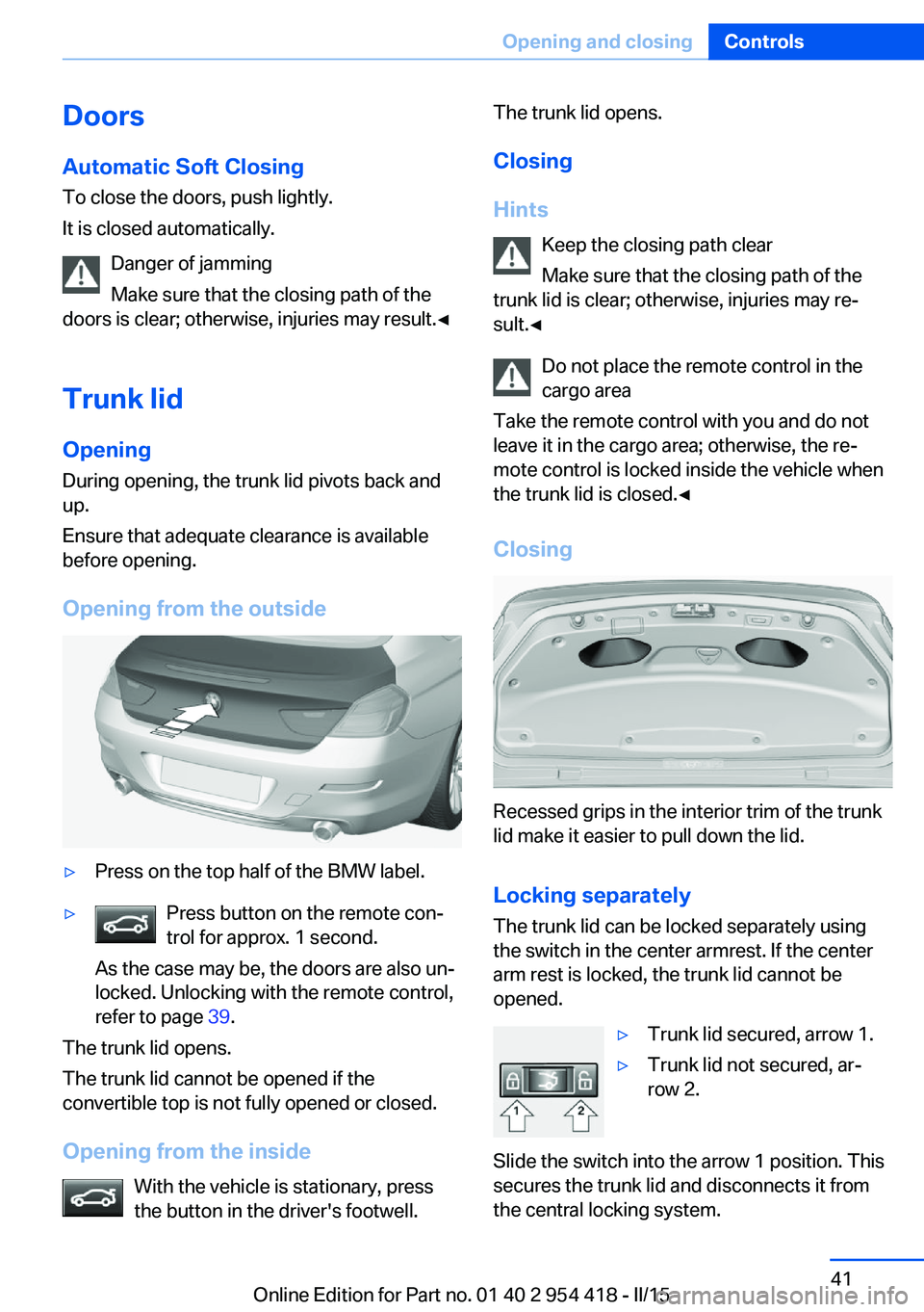 BMW 640I CONVERTIBLE 2015 Service Manual DoorsAutomatic Soft Closing
To close the doors, push lightly.
It is closed automatically.
Danger of jamming
Make sure that the closing path of the
doors is clear; otherwise, injuries may result.◀
Tr BMW 640I CONVERTIBLE 2015 Service Manual DoorsAutomatic Soft Closing
To close the doors, push lightly.
It is closed automatically.
Danger of jamming
Make sure that the closing path of the
doors is clear; otherwise, injuries may result.◀
Tr