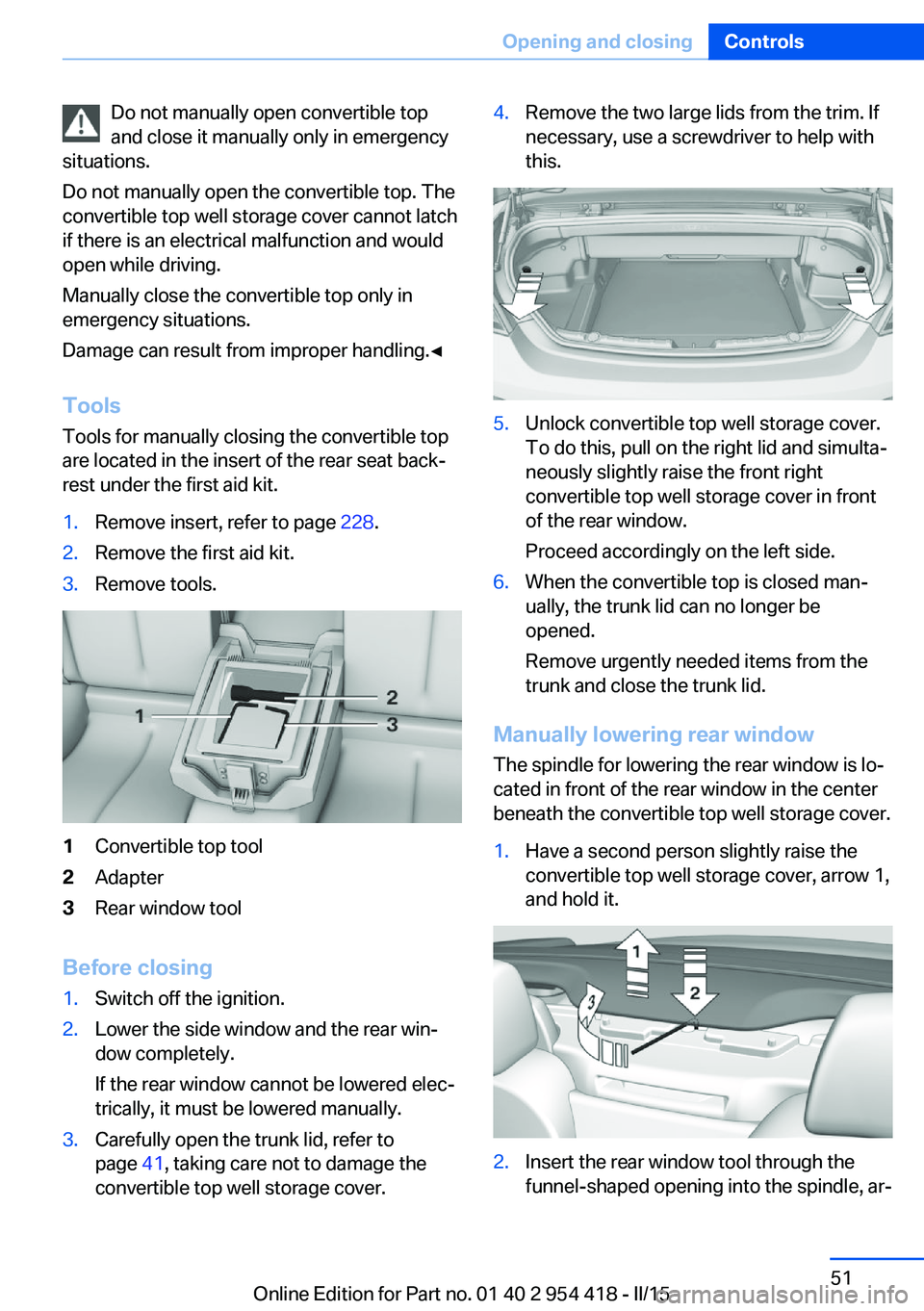 BMW 640I CONVERTIBLE 2015 Workshop Manual Do not manually open convertible top
and close it manually only in emergency
situations.
Do not manually open the convertible top. The
convertible top well storage cover cannot latch
if there is an el BMW 640I CONVERTIBLE 2015 Workshop Manual Do not manually open convertible top
and close it manually only in emergency
situations.
Do not manually open the convertible top. The
convertible top well storage cover cannot latch
if there is an el