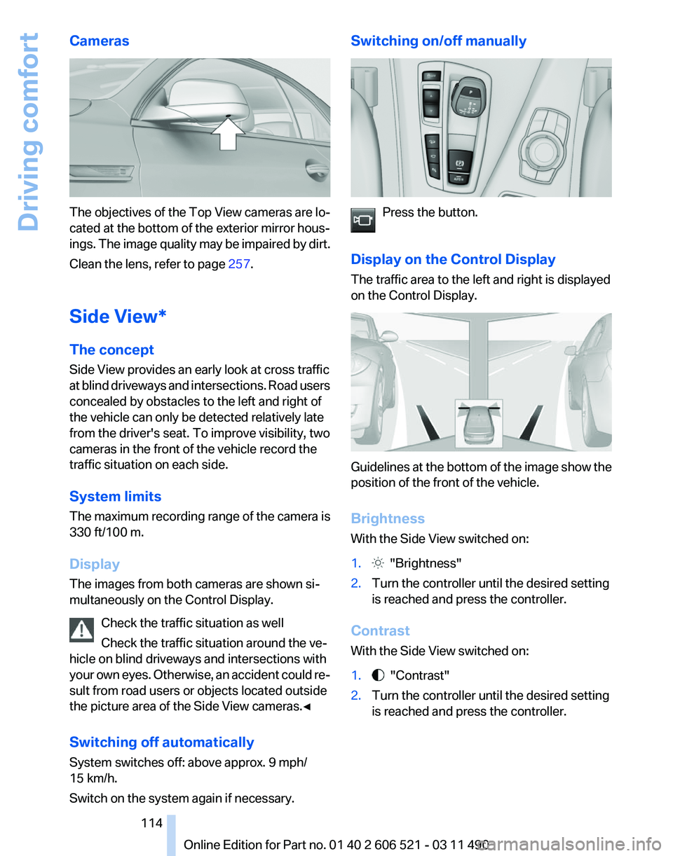 BMW 640I CONVERTIBLE 2012  Owners Manual Cameras
The objectives of the Top View cameras are lo‐
cated at the bottom of the exterior mirror hous‐
ings. 
The image quality may be impaired by dirt.
Clean the lens, refer to page  257.
Side V