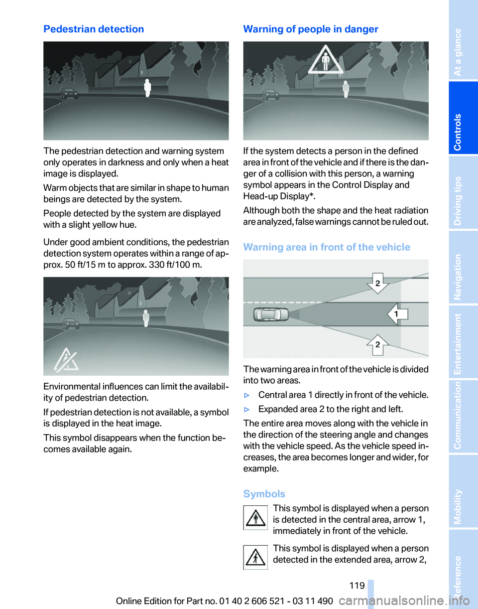 BMW 640I CONVERTIBLE 2012  Owners Manual Pedestrian detection
The pedestrian detection and warning system
only 
operates in darkness and only when a heat
image is displayed.
Warm objects that are similar in shape to human
beings are detected
