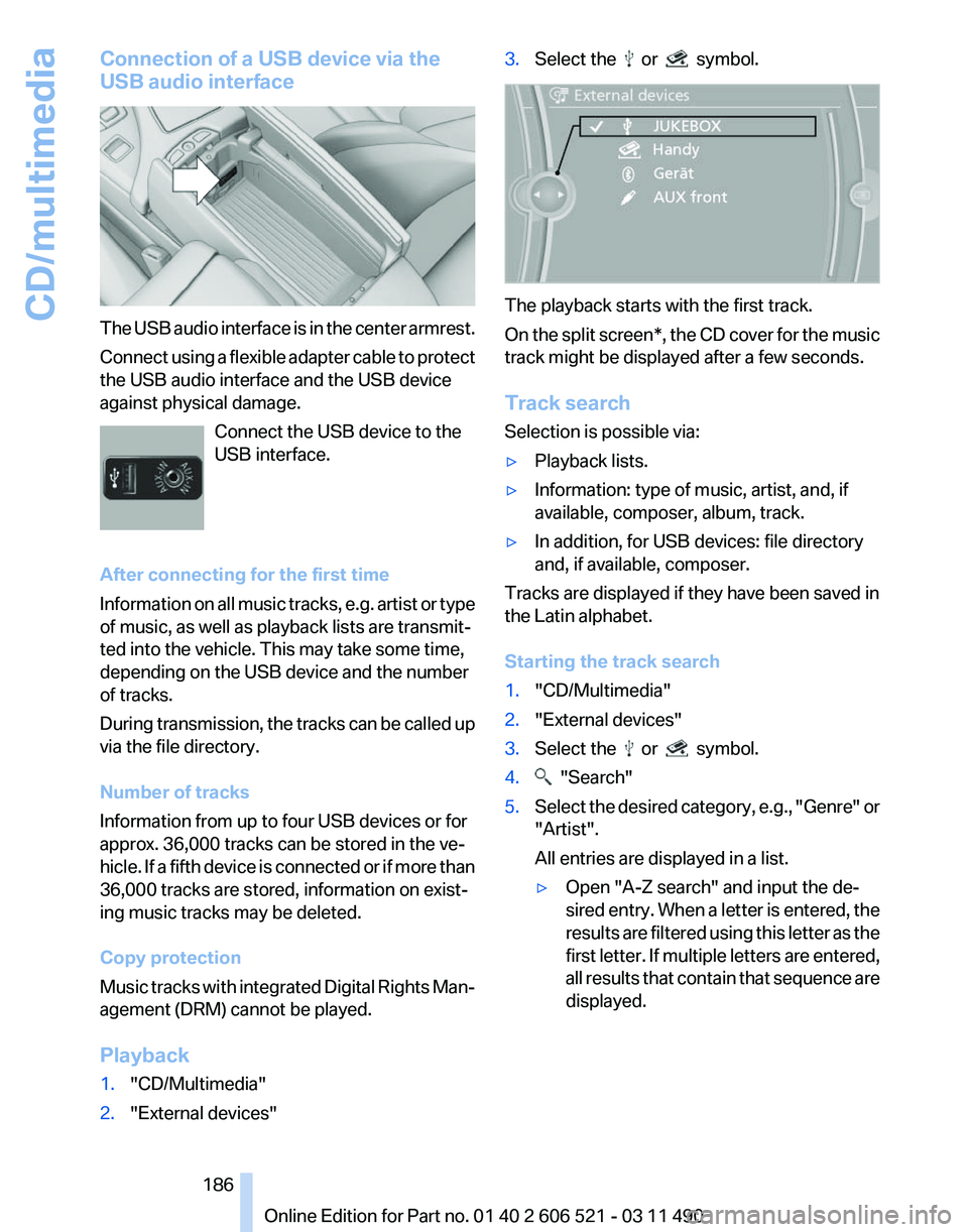 BMW 640I CONVERTIBLE 2012  Owners Manual Connection of a USB device via the
USB audio interface
The USB audio interface is in the center armrest.
Connect 
using a flexible adapter cable to protect
the USB audio interface and the USB device
a