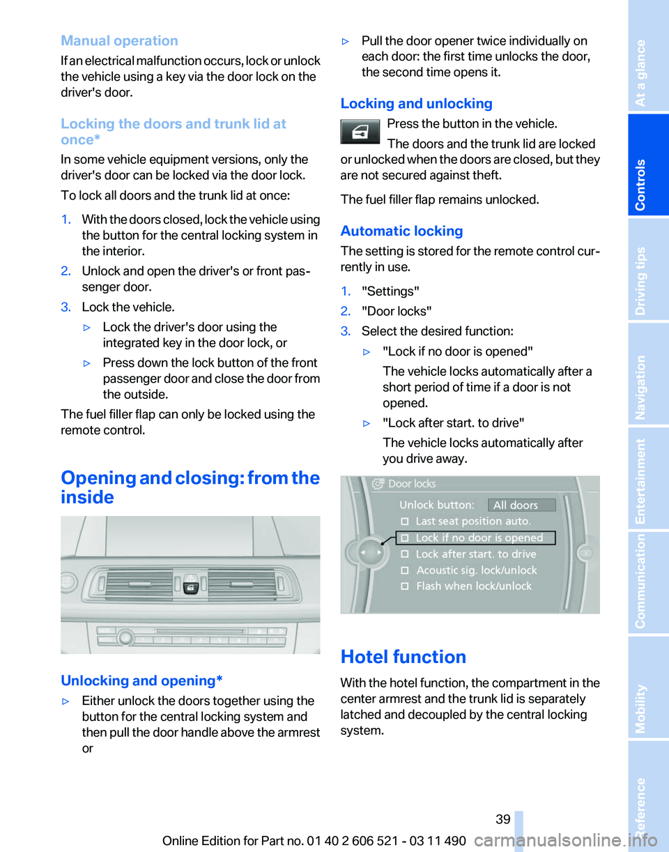 BMW 640I CONVERTIBLE 2012 Owners Guide Manual operation
If
an electrical malfunction occurs, lock or unlock
the vehicle using a key via the door lock on the
driver's door.
Locking the doors and trunk lid at
once*
In some vehicle equip BMW 640I CONVERTIBLE 2012 Owners Guide Manual operation
If
an electrical malfunction occurs, lock or unlock
the vehicle using a key via the door lock on the
driver's door.
Locking the doors and trunk lid at
once*
In some vehicle equip