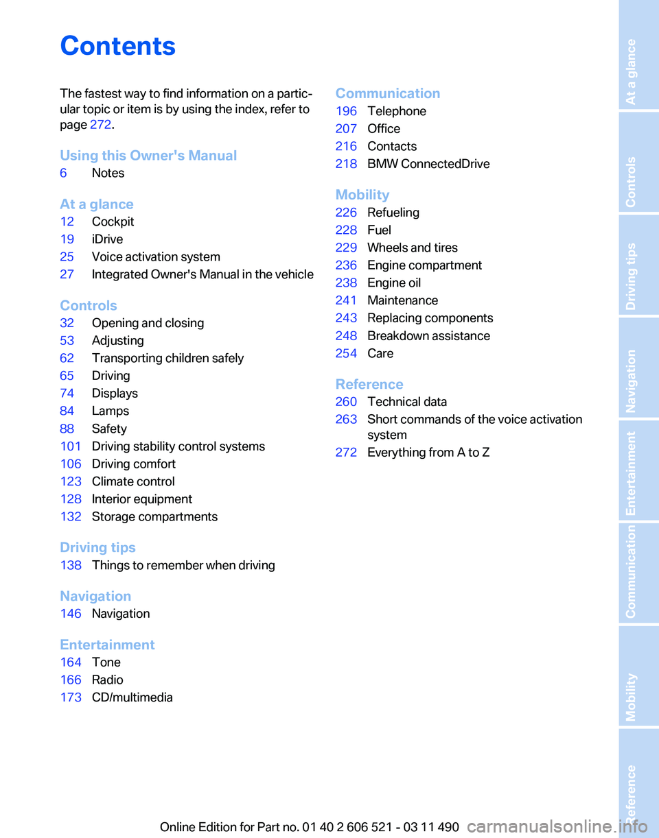 BMW 640I CONVERTIBLE 2012  Owners Manual Contents
The fastest way to find information on a partic‐
ular topic or item is by using the index, refer to
page 
272.
Using this Owner's Manual
6 Notes
At a glance
12 Cockpit
19 iDrive
25 Voic