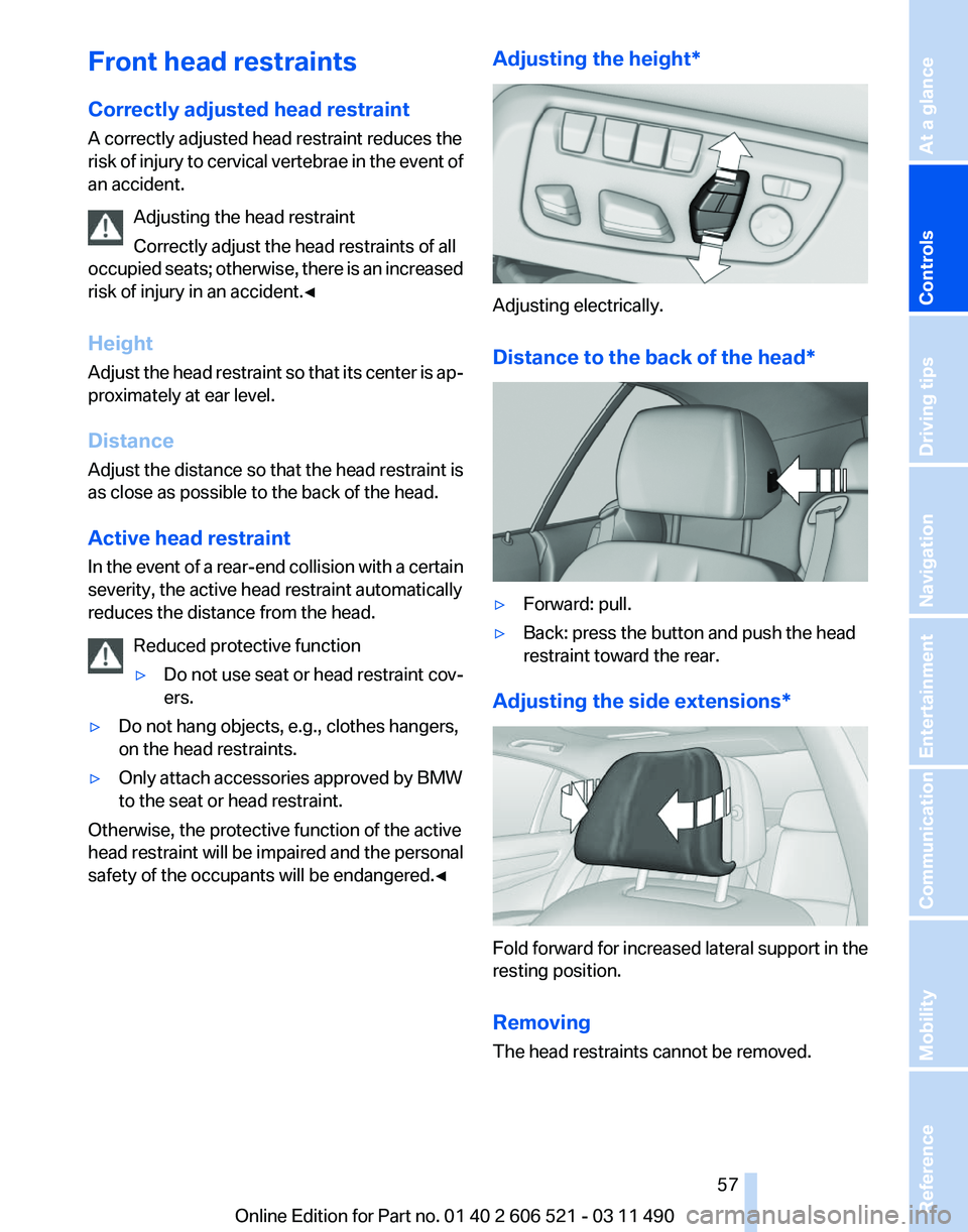 BMW 640I CONVERTIBLE 2012 Owners Manual Front head restraints
Correctly adjusted head restraint
A correctly adjusted head restraint reduces the
risk
of injury to cervical vertebrae in the event of
an accident.
Adjusting the head restraint
BMW 640I CONVERTIBLE 2012 Owners Manual Front head restraints
Correctly adjusted head restraint
A correctly adjusted head restraint reduces the
risk
of injury to cervical vertebrae in the event of
an accident.
Adjusting the head restraint