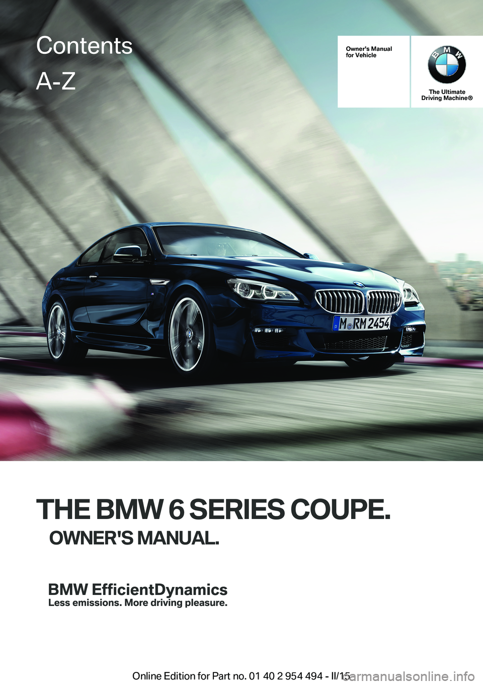 BMW 640I COUPE 2016  Owners Manual Owner's Manualfor Vehicle
The UltimateDriving Machine®
THE BMW 6 SERIES COUPE.
OWNER'S MANUAL.ContentsA-Z
Online Edition for Part no. 01 40 2 954 494 - II/15   