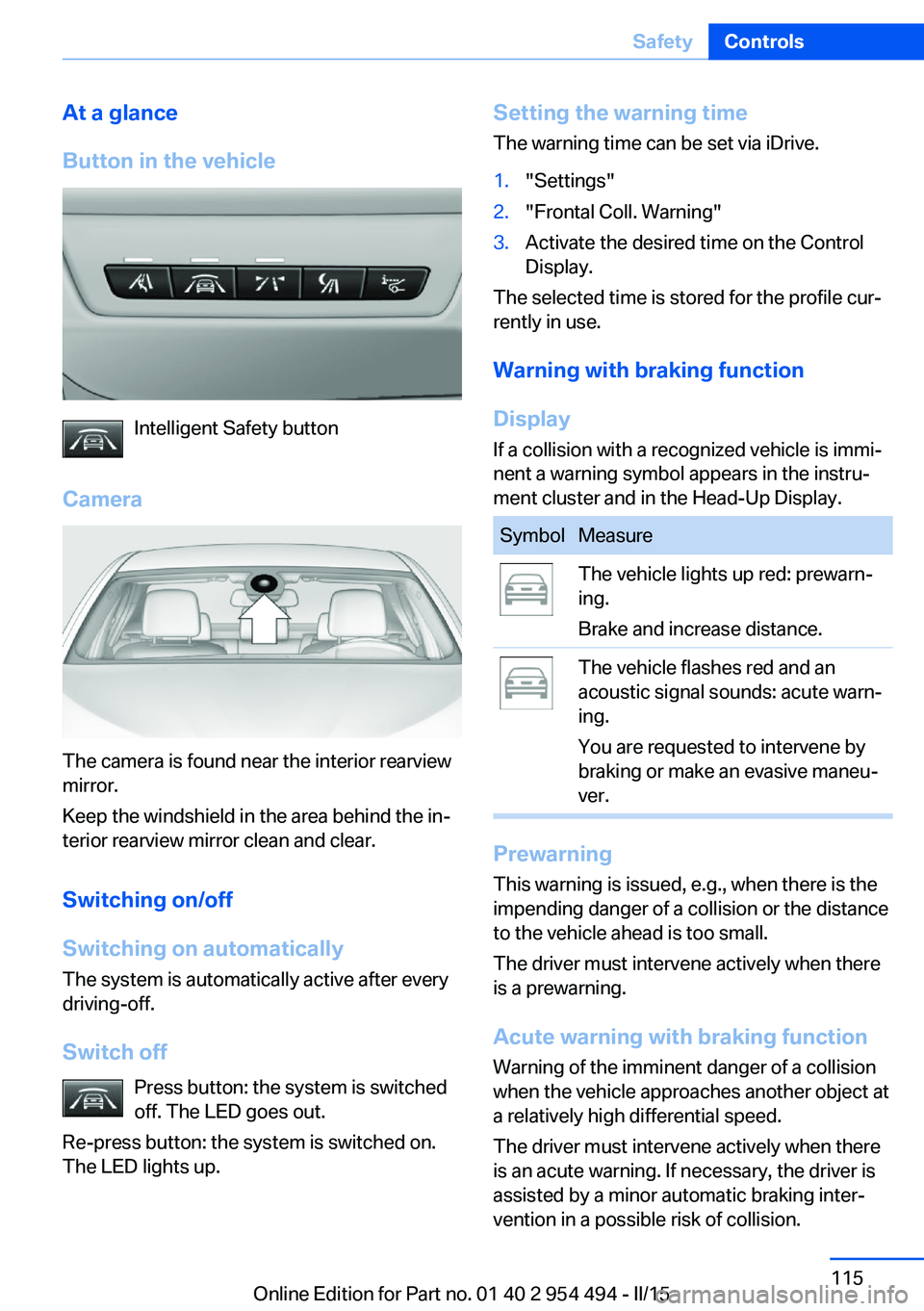 BMW 640I COUPE 2016  Owners Manual At a glance
Button in the vehicle
Intelligent Safety button
Camera
The camera is found near the interior rearview
mirror.
Keep the windshield in the area behind the in‐
terior rearview mirror clean 