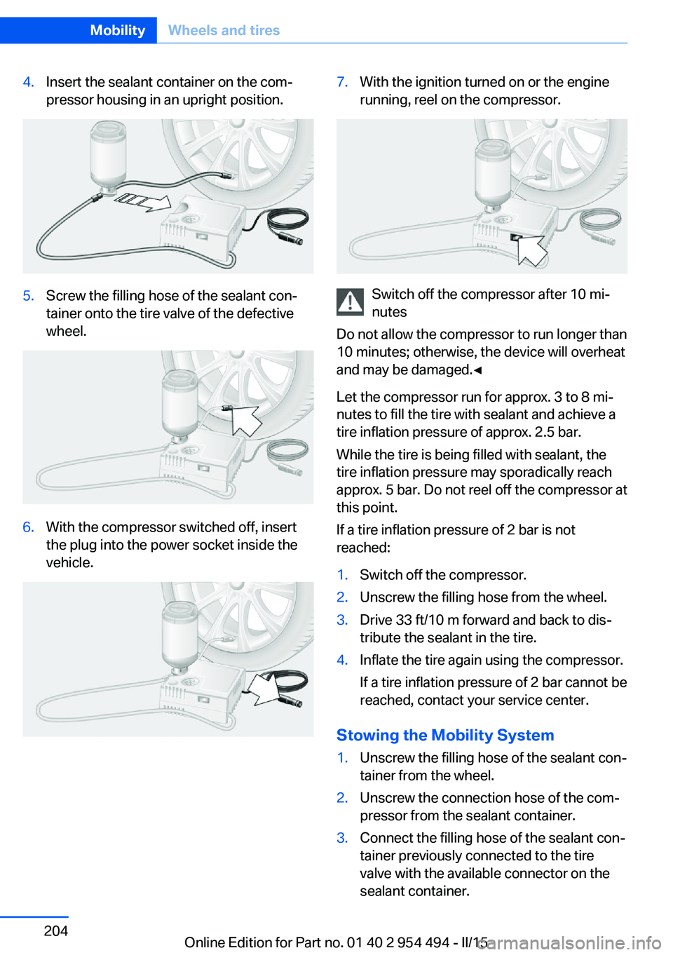 BMW 640I COUPE 2016  Owners Manual 4.Insert the sealant container on the com‐
pressor housing in an upright position.5.Screw the filling hose of the sealant con‐
tainer onto the tire valve of the defective
wheel.6.With the compress