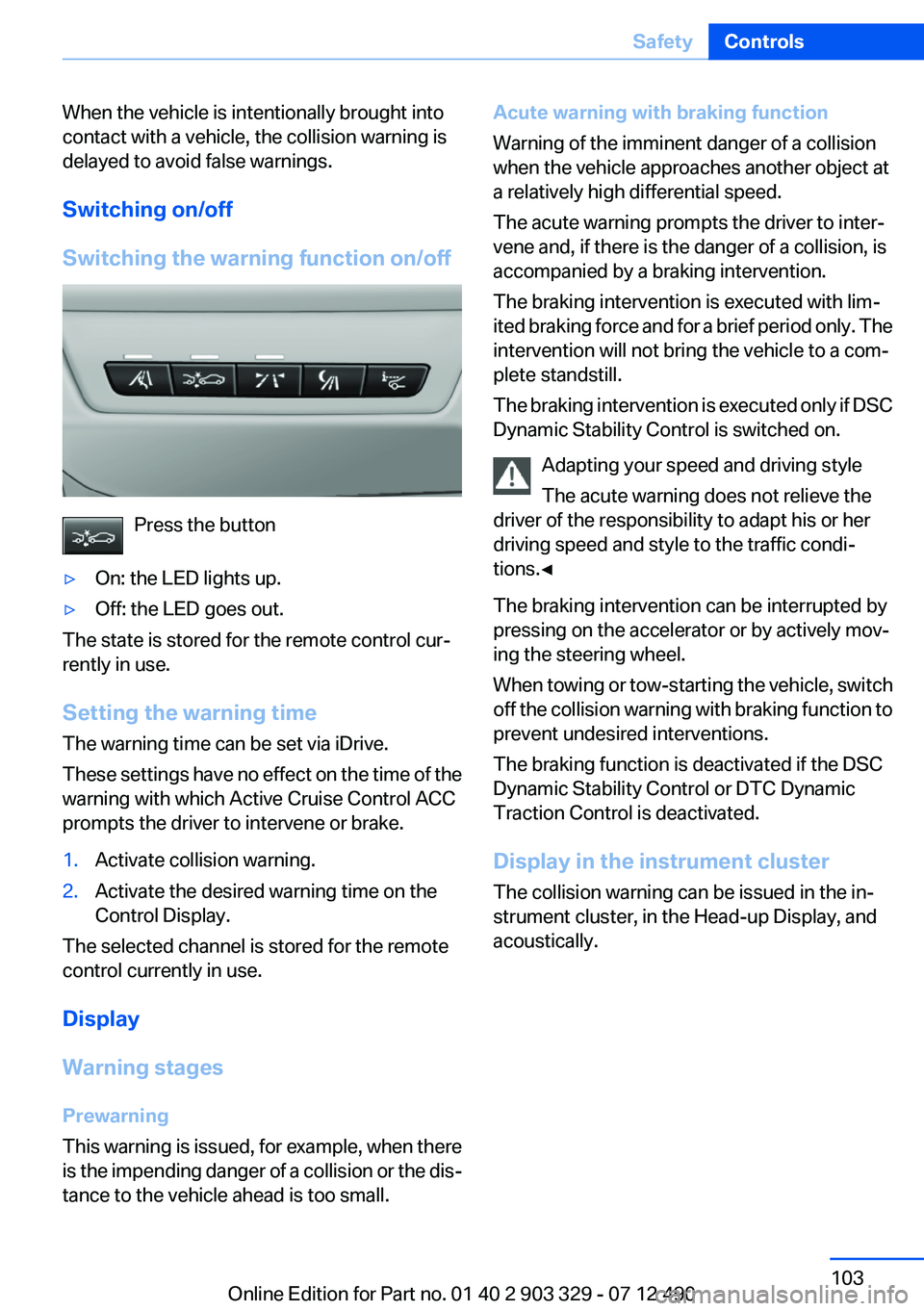 BMW 640I COUPE 2013 Owners Manual When the vehicle is intentionally brought into
contact with a vehicle, the collision warning is
delayed to avoid false warnings.
Switching on/off
Switching the warning function on/off
Press the button BMW 640I COUPE 2013 Owners Manual When the vehicle is intentionally brought into
contact with a vehicle, the collision warning is
delayed to avoid false warnings.
Switching on/off
Switching the warning function on/off
Press the button