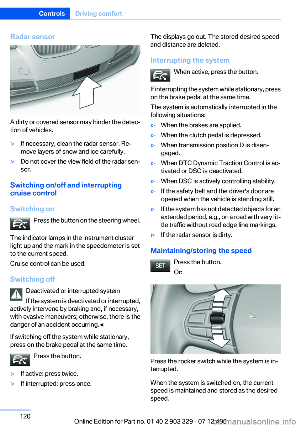 BMW 640I COUPE 2013 Owners Manual Radar sensor
A dirty or covered sensor may hinder the detec‐
tion of vehicles.
▷If necessary, clean the radar sensor. Re‐
move layers of snow and ice carefully.▷Do not cover the view field of BMW 640I COUPE 2013 Owners Manual Radar sensor
A dirty or covered sensor may hinder the detec‐
tion of vehicles.
▷If necessary, clean the radar sensor. Re‐
move layers of snow and ice carefully.▷Do not cover the view field of