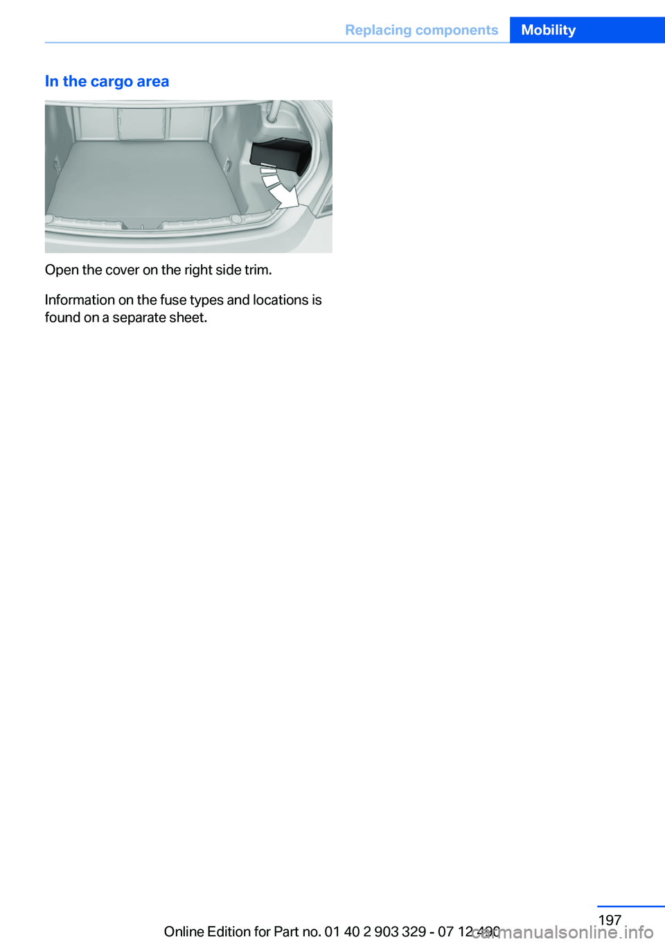 BMW 640I COUPE 2013 Owners Manual In the cargo area
Open the cover on the right side trim.
Information on the fuse types and locations is
found on a separate sheet.
Seite 197Replacing componentsMobility197
Online Edition for Part no. BMW 640I COUPE 2013 Owners Manual In the cargo area
Open the cover on the right side trim.
Information on the fuse types and locations is
found on a separate sheet.
Seite 197Replacing componentsMobility197
Online Edition for Part no.