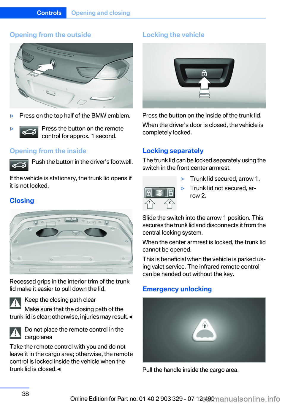 BMW 640I COUPE 2013 Owners Guide Opening from the outside▷Press on the top half of the BMW emblem.▷Press the button on the remote
control for approx. 1 second.
Opening from the inside
Push the button in the driver's footwell. BMW 640I COUPE 2013 Owners Guide Opening from the outside▷Press on the top half of the BMW emblem.▷Press the button on the remote
control for approx. 1 second.
Opening from the inside
Push the button in the driver's footwell.