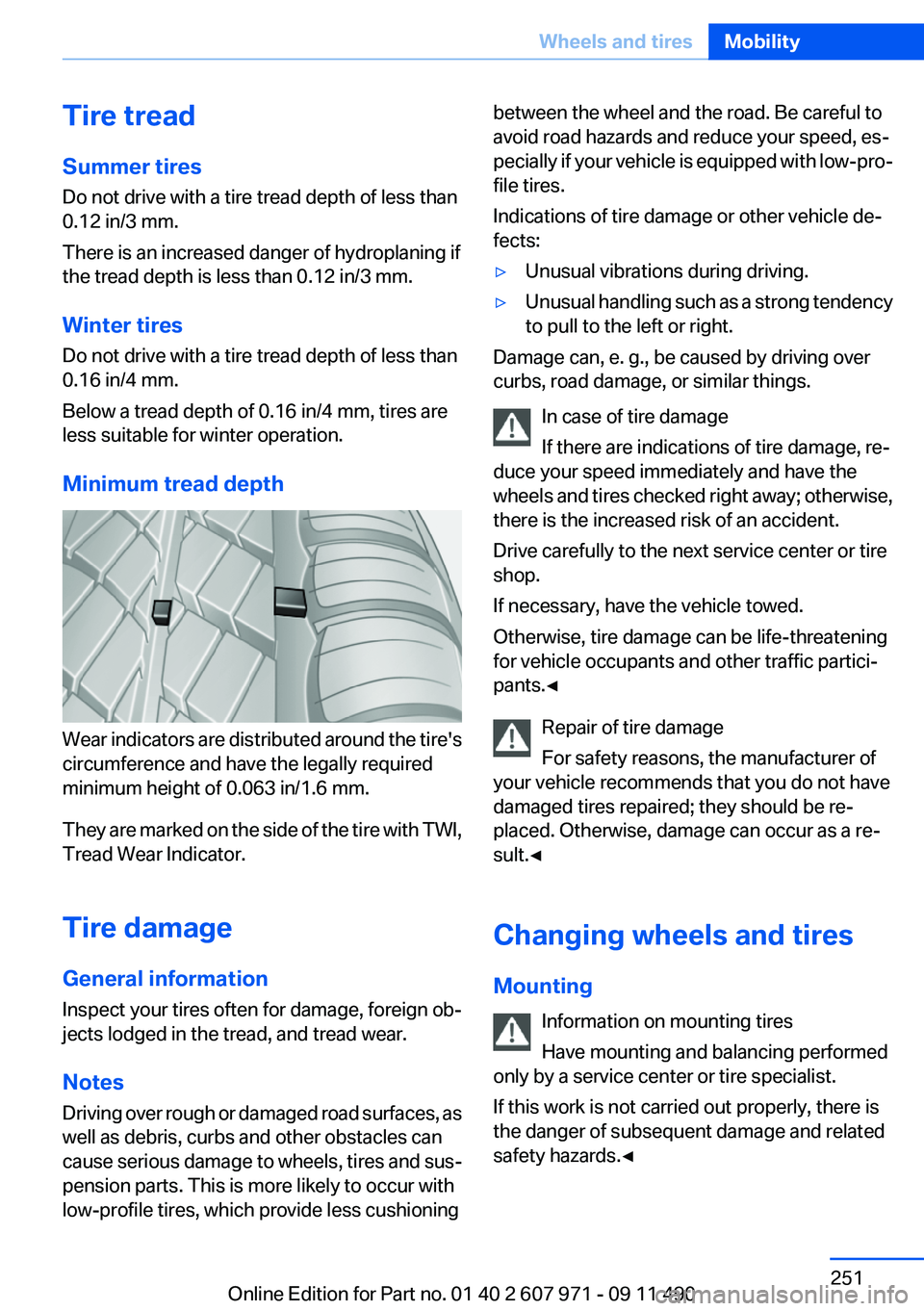 BMW 640I COUPE 2012  Owners Manual Tire tread
Summer tires
Do not drive with a tire tread depth of less than
0.12 in/3 mm.
There is an increased danger of hydroplaning if
the tread depth is less than 0.12 in/3 mm.
Winter tires
Do not d