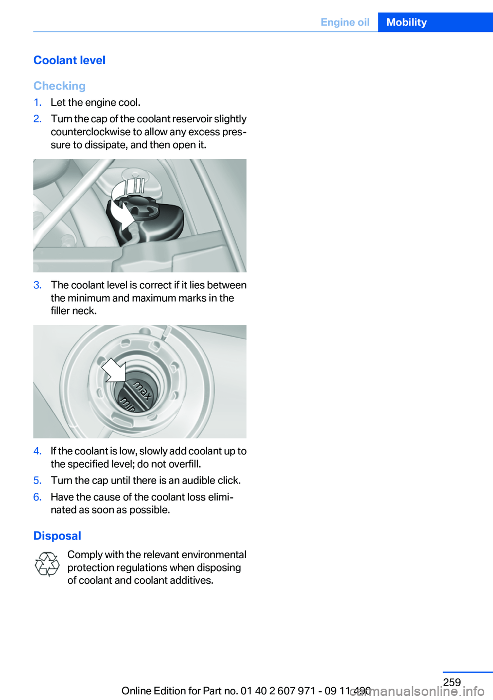 BMW 640I COUPE 2012 Owners Manual Coolant level
Checking1.Let the engine cool.2.Turn the cap of the coolant reservoir slightly
counterclockwise to allow any excess pres‐
sure to dissipate, and then open it.3.The coolant level is cor BMW 640I COUPE 2012 Owners Manual Coolant level
Checking1.Let the engine cool.2.Turn the cap of the coolant reservoir slightly
counterclockwise to allow any excess pres‐
sure to dissipate, and then open it.3.The coolant level is cor