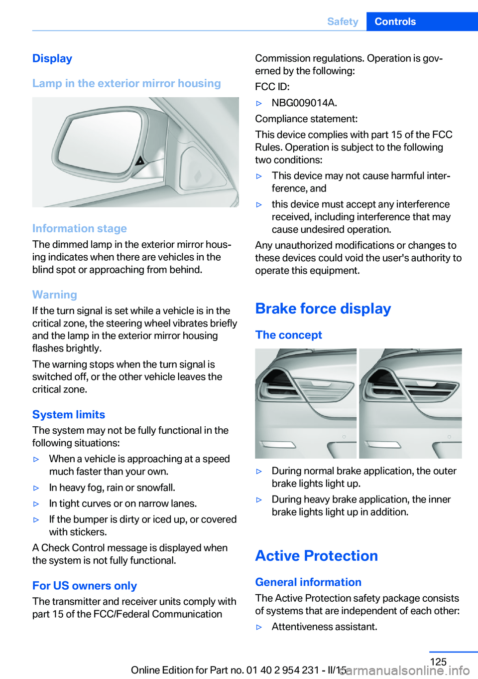 BMW 640I GRAN COUPE 2016 Owners Manual Display
Lamp in the exterior mirror housing
Information stage
The dimmed lamp in the exterior mirror hous‐
ing indicates when there are vehicles in the
blind spot or approaching from behind.
Warning BMW 640I GRAN COUPE 2016 Owners Manual Display
Lamp in the exterior mirror housing
Information stage
The dimmed lamp in the exterior mirror hous‐
ing indicates when there are vehicles in the
blind spot or approaching from behind.
Warning