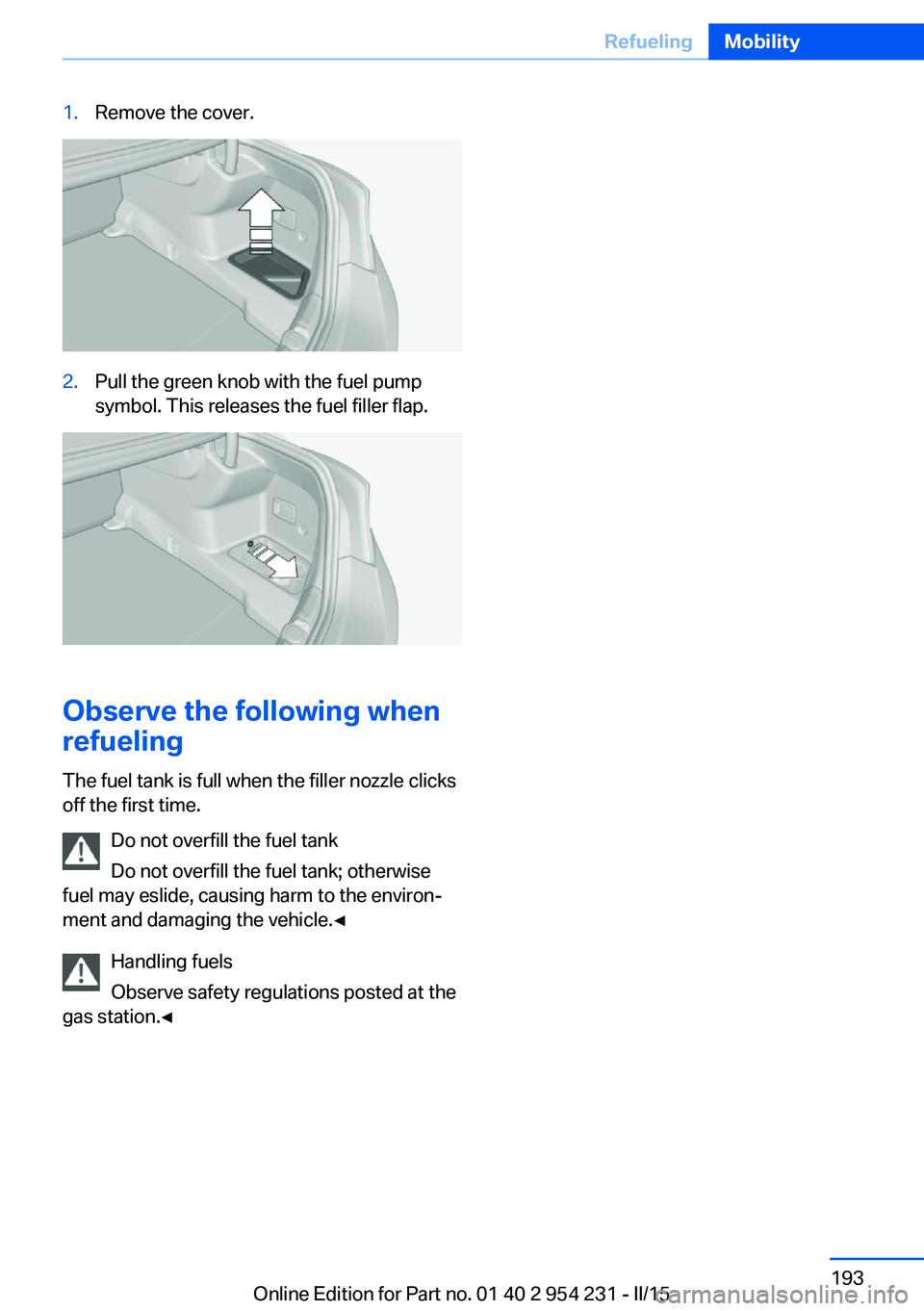 BMW 640I GRAN COUPE 2016 Owners Manual 1.Remove the cover.2.Pull the green knob with the fuel pump
symbol. This releases the fuel filler flap.
Observe the following when
refueling
The fuel tank is full when the filler nozzle clicks
off the BMW 640I GRAN COUPE 2016 Owners Manual 1.Remove the cover.2.Pull the green knob with the fuel pump
symbol. This releases the fuel filler flap.
Observe the following when
refueling
The fuel tank is full when the filler nozzle clicks
off the