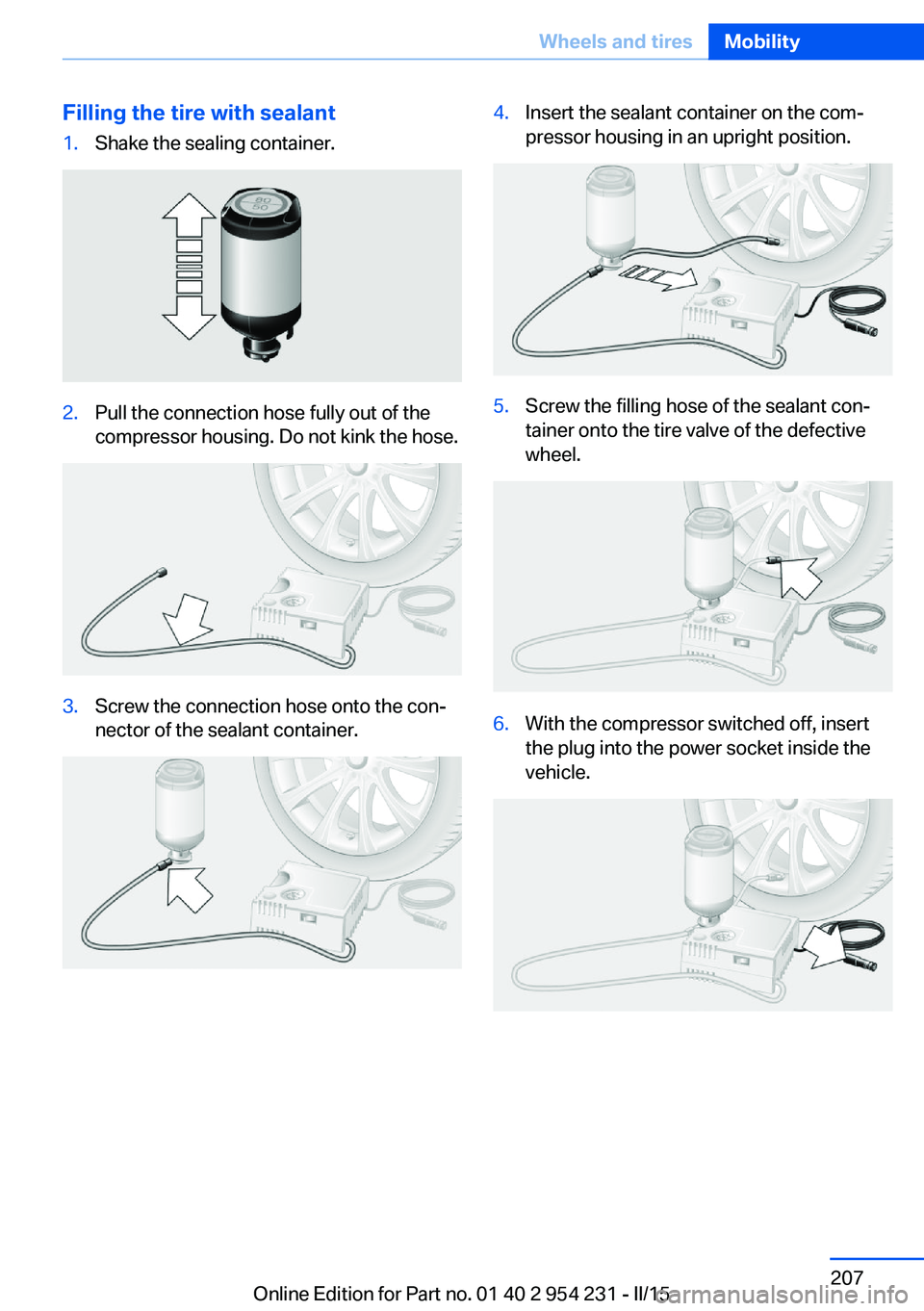 BMW 640I GRAN COUPE 2016 Owners Manual Filling the tire with sealant1.Shake the sealing container.2.Pull the connection hose fully out of the
compressor housing. Do not kink the hose.3.Screw the connection hose onto the con‐
nector of th BMW 640I GRAN COUPE 2016 Owners Manual Filling the tire with sealant1.Shake the sealing container.2.Pull the connection hose fully out of the
compressor housing. Do not kink the hose.3.Screw the connection hose onto the con‐
nector of th