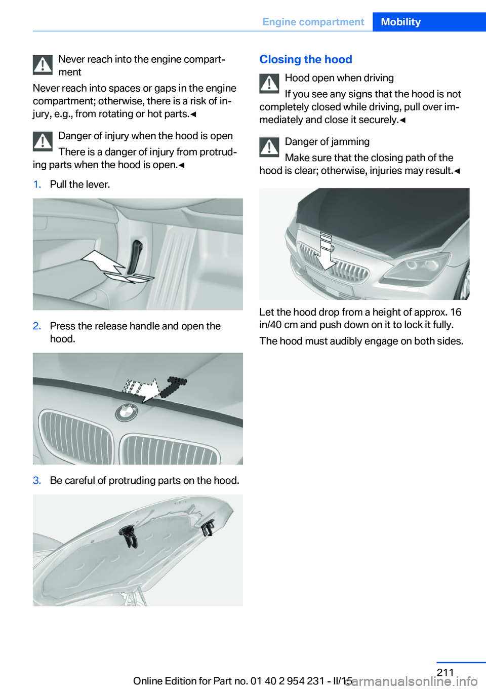 BMW 640I GRAN COUPE 2016 Owners Manual Never reach into the engine compart‐
ment
Never reach into spaces or gaps in the engine
compartment; otherwise, there is a risk of in‐
jury, e.g., from rotating or hot parts.◀
Danger of injury w BMW 640I GRAN COUPE 2016 Owners Manual Never reach into the engine compart‐
ment
Never reach into spaces or gaps in the engine
compartment; otherwise, there is a risk of in‐
jury, e.g., from rotating or hot parts.◀
Danger of injury w