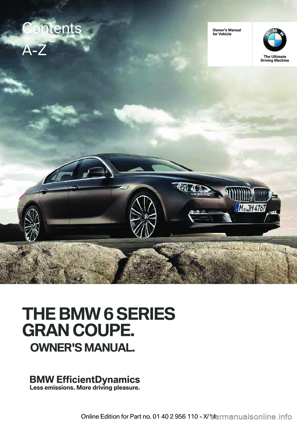 BMW 640I XDRIVE GRAN COUPE 2014  Owners Manual Owner's Manual
for Vehicle
The Ultimate
Driving Machine
THE BMW 6 SERIES
GRAN COUPE. OWNER'S MANUAL.
ContentsA-Z
Online Edition for Part no. 01 40 2 956 110 - X/14   